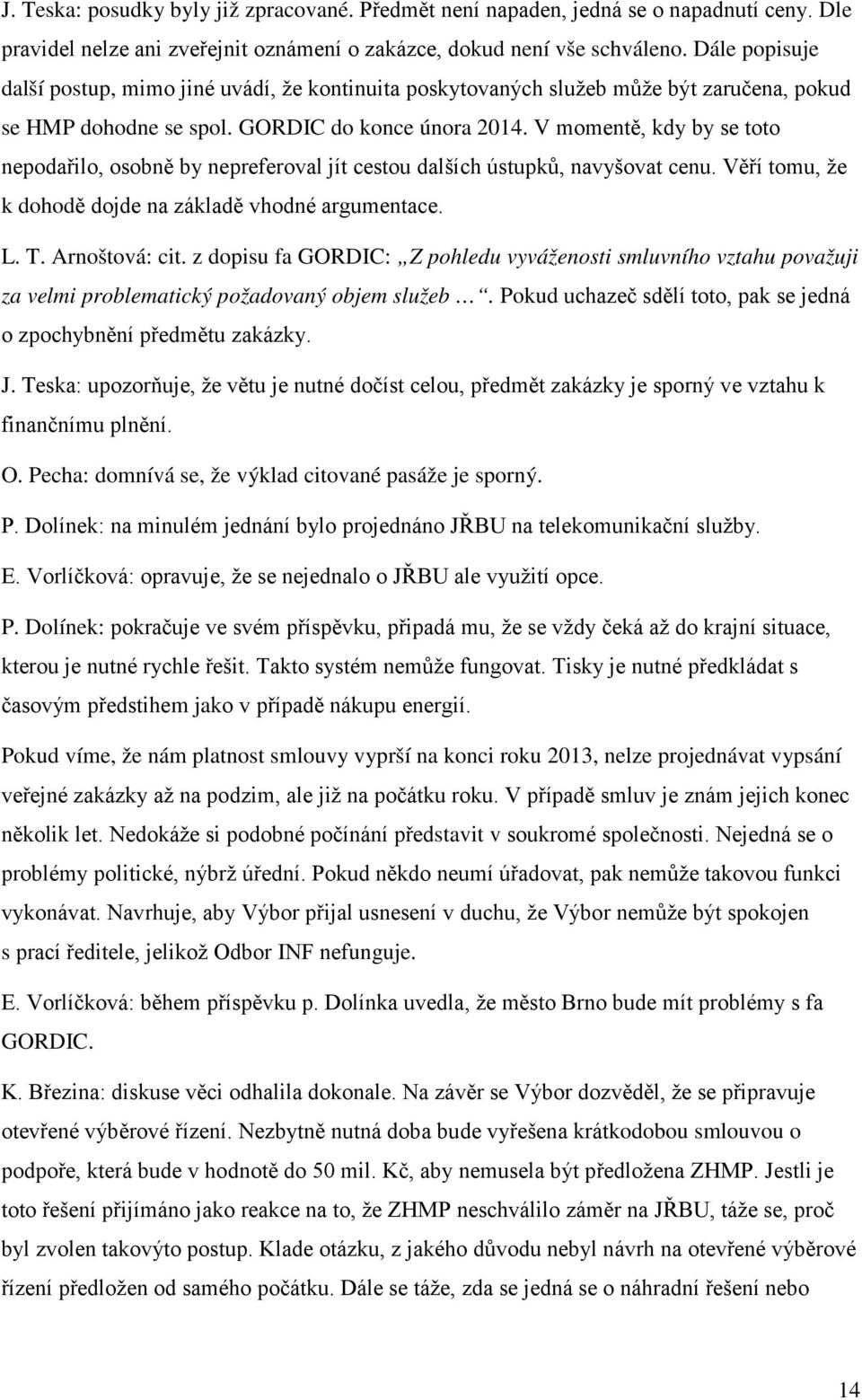 V momentě, kdy by se toto nepodařilo, osobně by nepreferoval jít cestou dalších ústupků, navyšovat cenu. Věří tomu, že k dohodě dojde na základě vhodné argumentace. L. T. Arnoštová: cit.