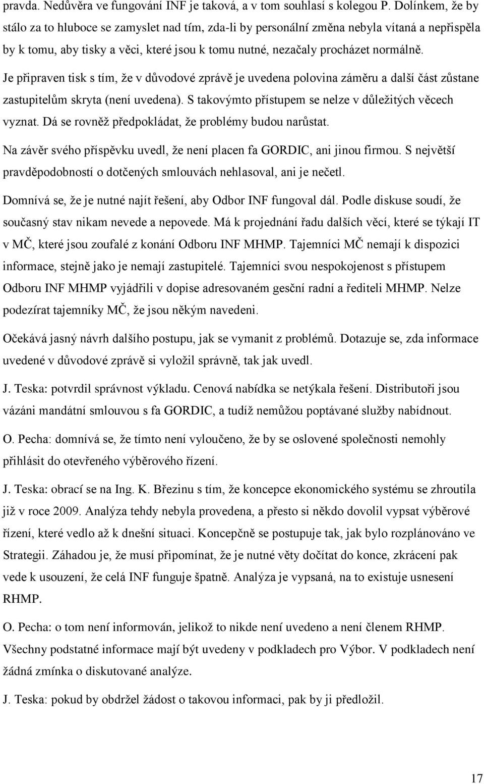 Je připraven tisk s tím, že v důvodové zprávě je uvedena polovina záměru a další část zůstane zastupitelům skryta (není uvedena). S takovýmto přístupem se nelze v důležitých věcech vyznat.