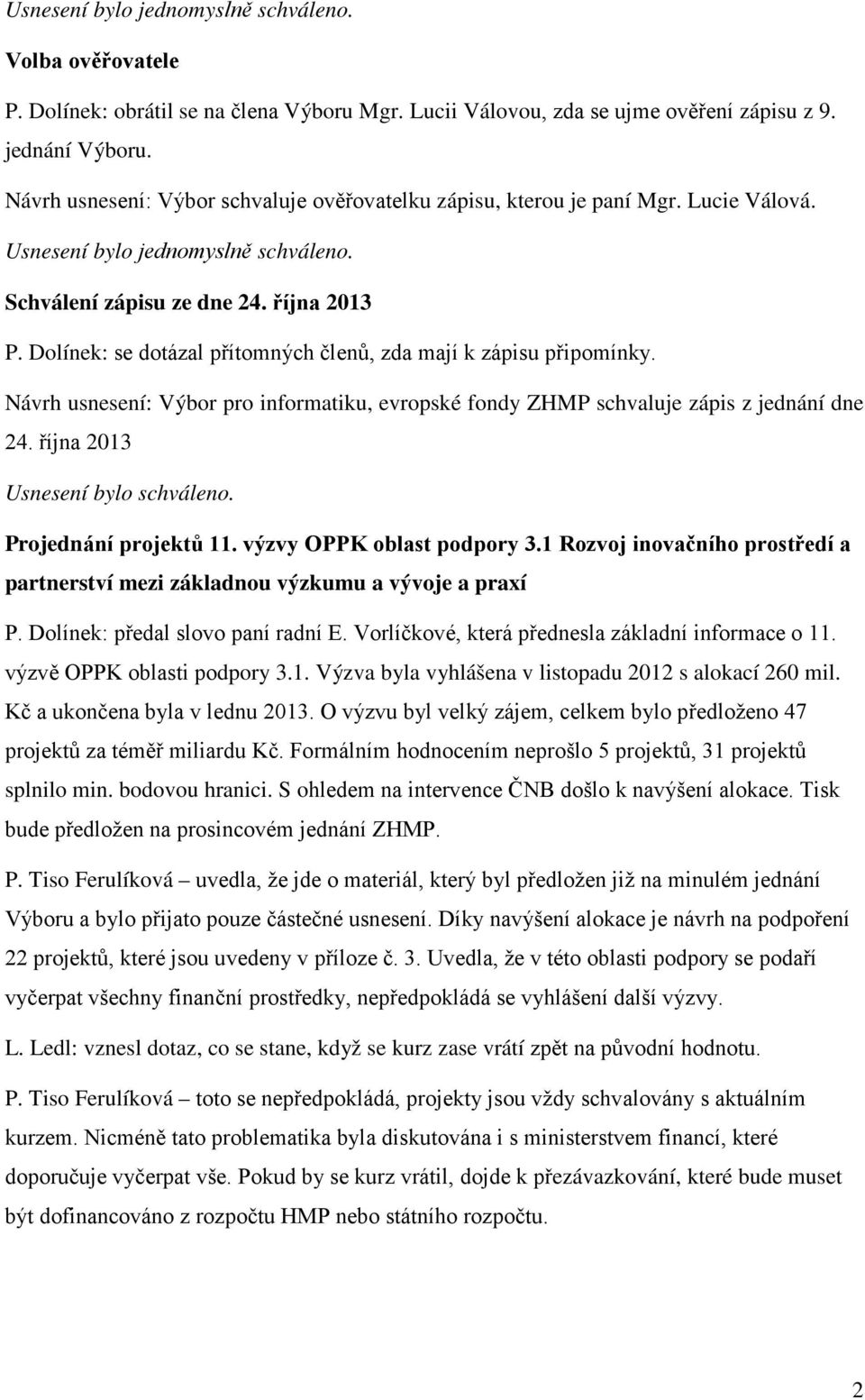 Dolínek: se dotázal přítomných členů, zda mají k zápisu připomínky. Návrh usnesení: Výbor pro informatiku, evropské fondy ZHMP schvaluje zápis z jednání dne 24. října 2013 Usnesení bylo schváleno.