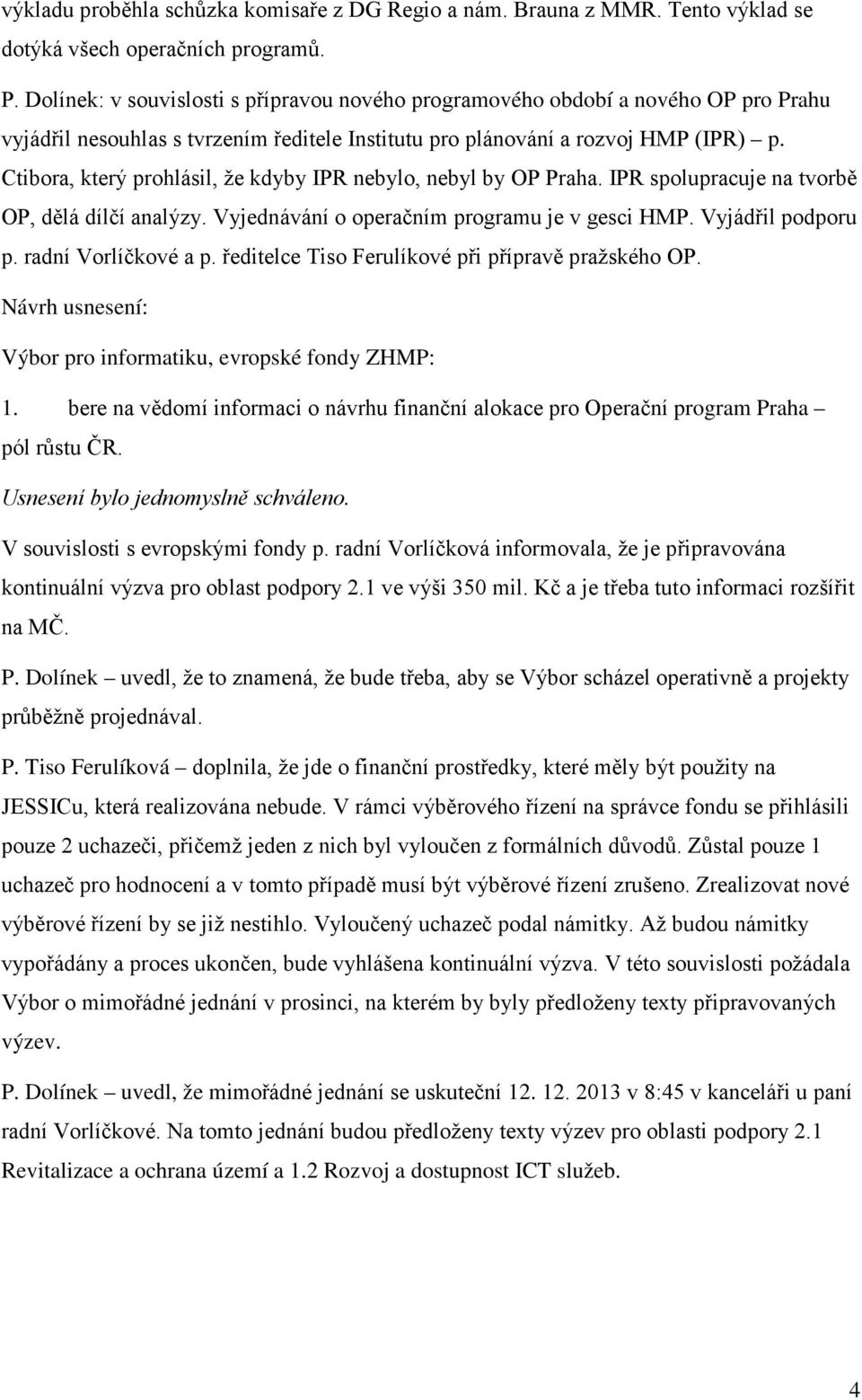 Ctibora, který prohlásil, že kdyby IPR nebylo, nebyl by OP Praha. IPR spolupracuje na tvorbě OP, dělá dílčí analýzy. Vyjednávání o operačním programu je v gesci HMP. Vyjádřil podporu p.
