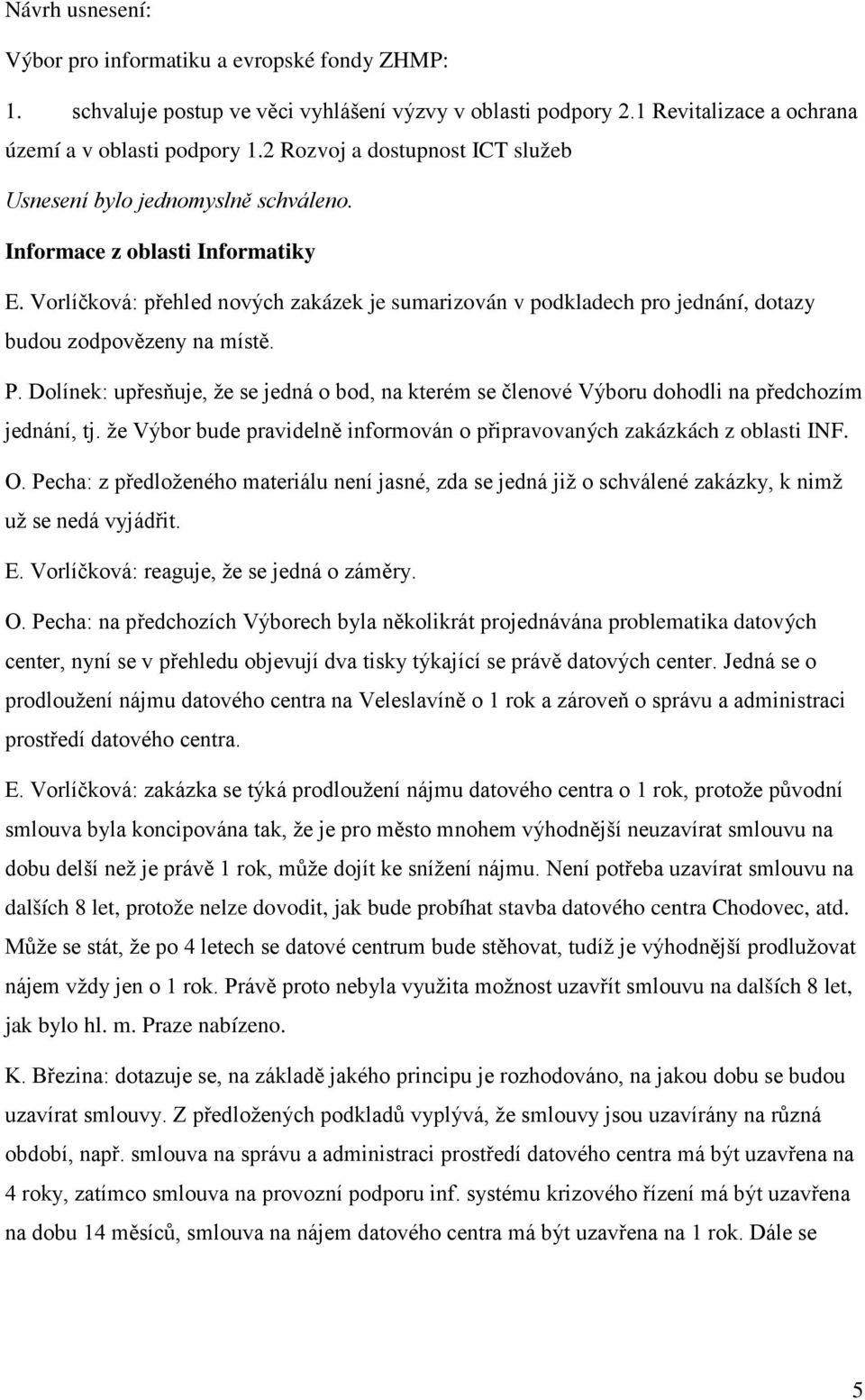 Vorlíčková: přehled nových zakázek je sumarizován v podkladech pro jednání, dotazy budou zodpovězeny na místě. P.