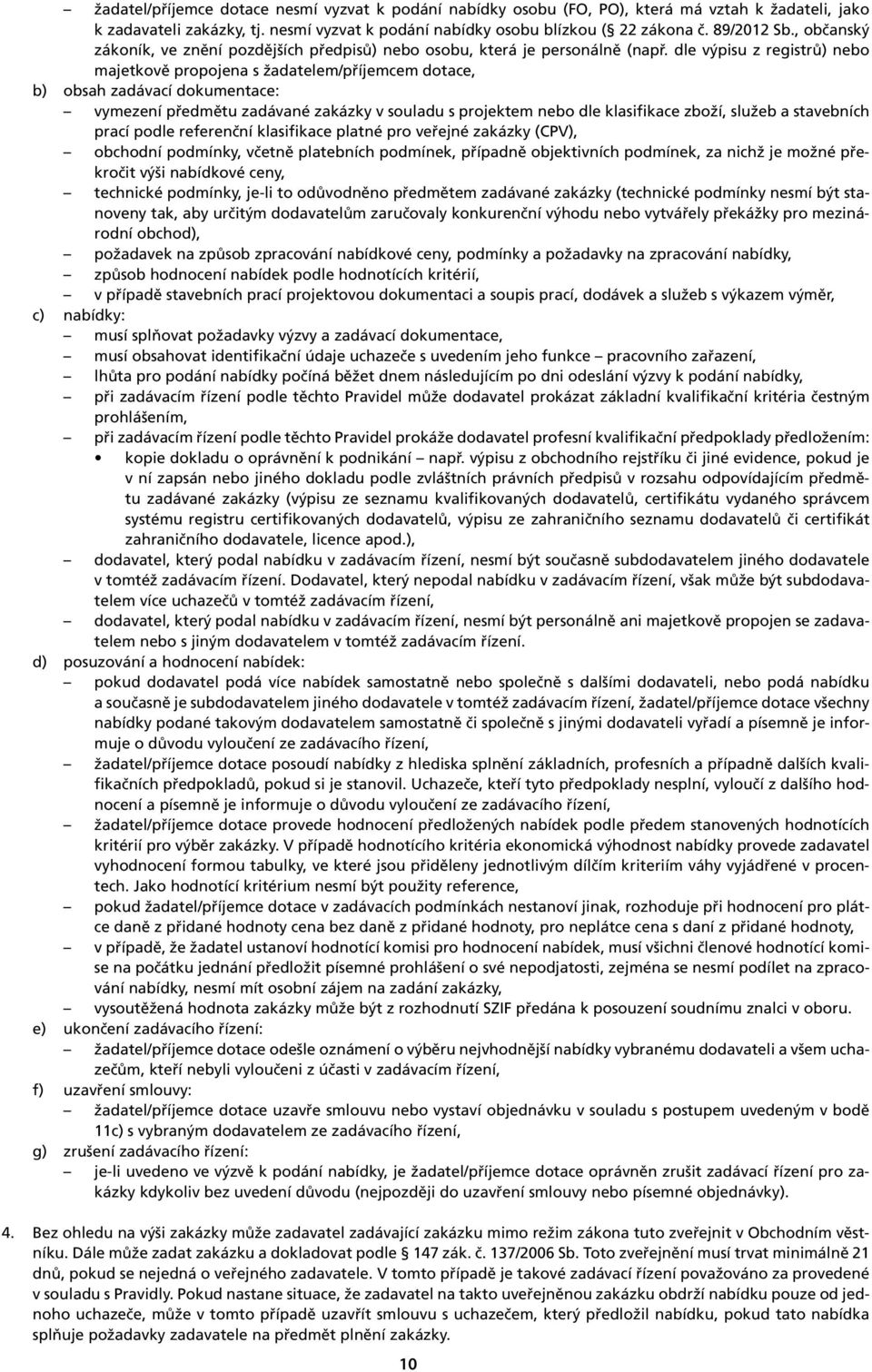 dle výpisu z registrů) nebo majetkově propojena s žadatelem/příjemcem dotace, b) obsah zadávací dokumentace: vymezení předmětu zadávané zakázky v souladu s projektem nebo dle klasifikace zboží,