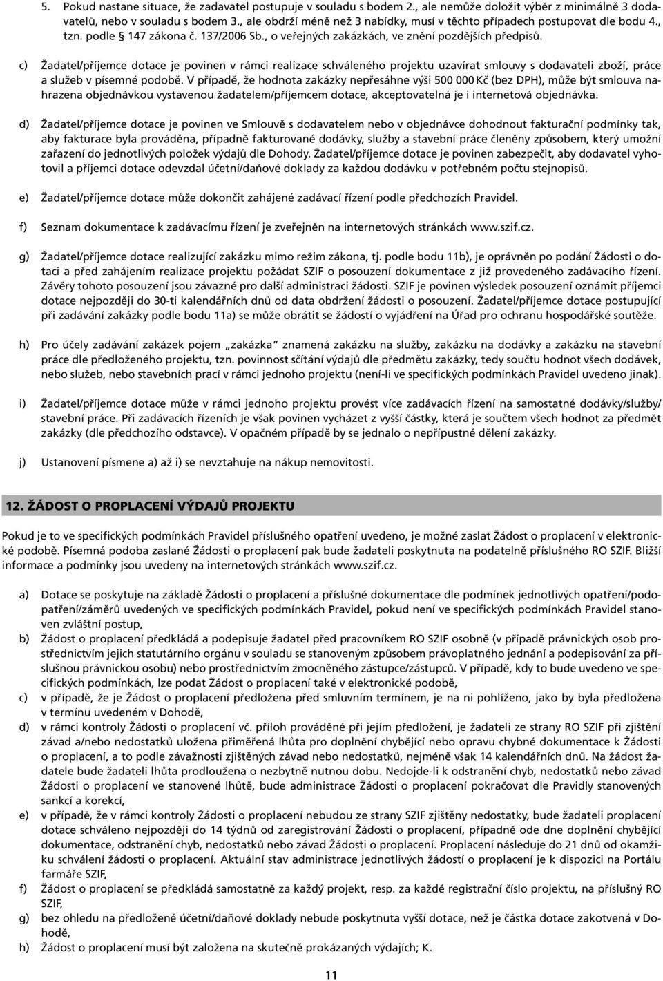 c) Žadatel/příjemce dotace je povinen v rámci realizace schváleného projektu uzavírat smlouvy s dodavateli zboží, práce a služeb v písemné podobě.