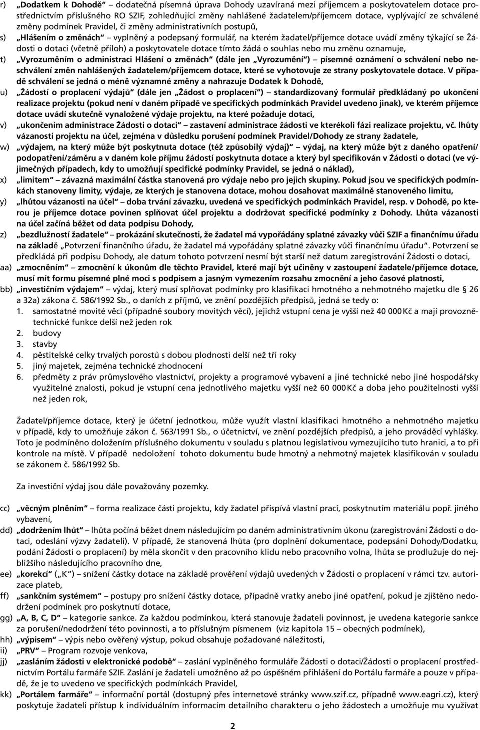 Žádosti o dotaci (včetně příloh) a poskytovatele dotace tímto žádá o souhlas nebo mu změnu oznamuje, t) Vyrozuměním o administraci Hlášení o změnách (dále jen Vyrozumění ) písemné oznámení o