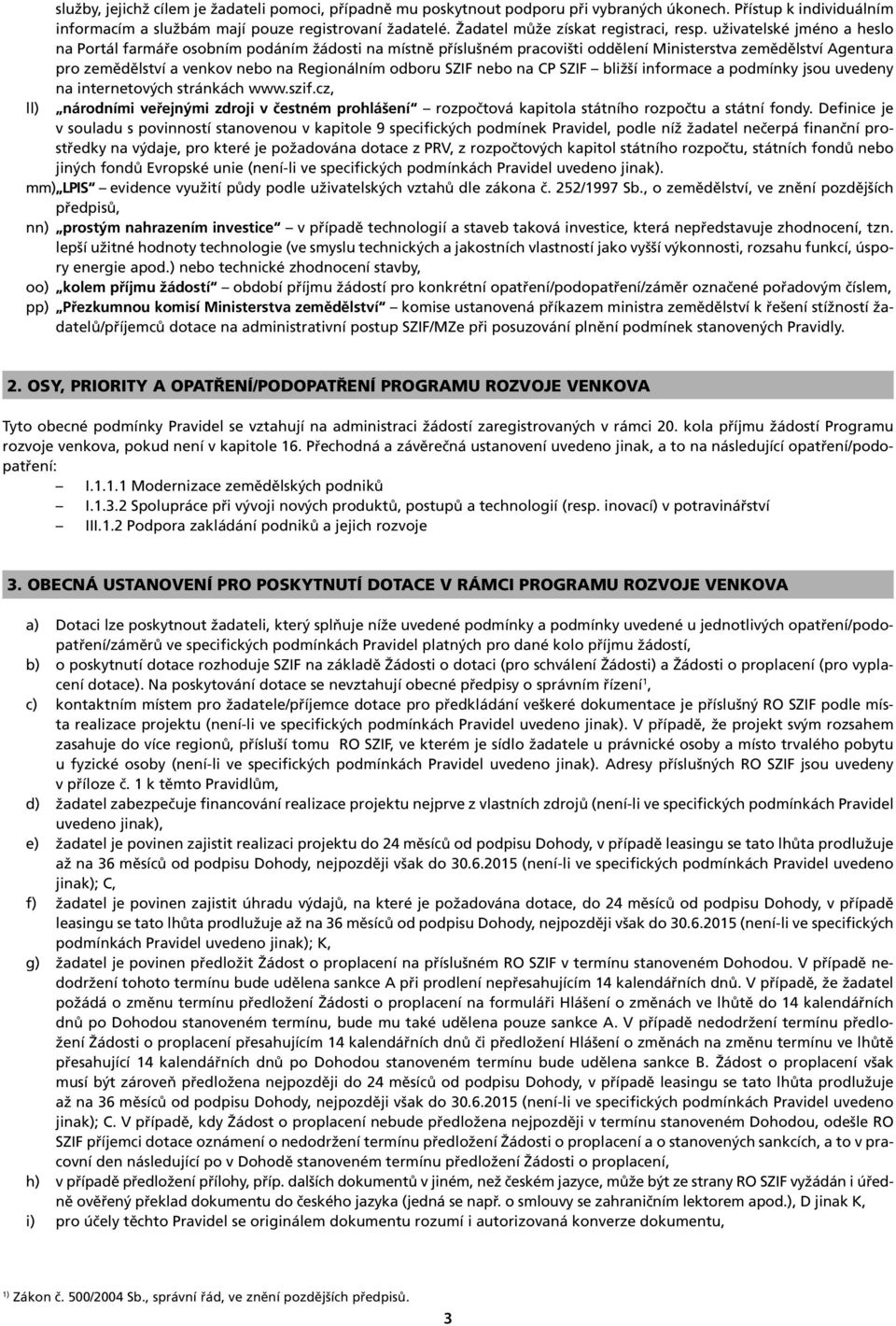 uživatelské jméno a heslo na Portál farmáře osobním podáním žádosti na místně příslušném pracovišti oddělení Ministerstva zemědělství Agentura pro zemědělství a venkov nebo na Regionálním odboru SZIF
