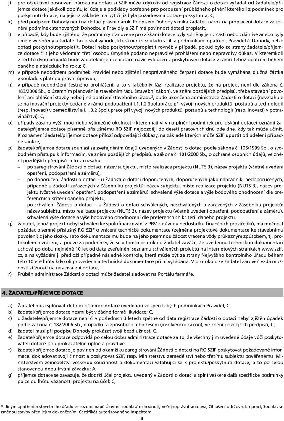Podpisem Dohody vzniká žadateli nárok na proplacení dotace za splnění podmínek stanovených Dohodou a Pravidly a SZIF má povinnost dotaci proplatit, l) v případě, kdy bude zjištěno, že podmínky