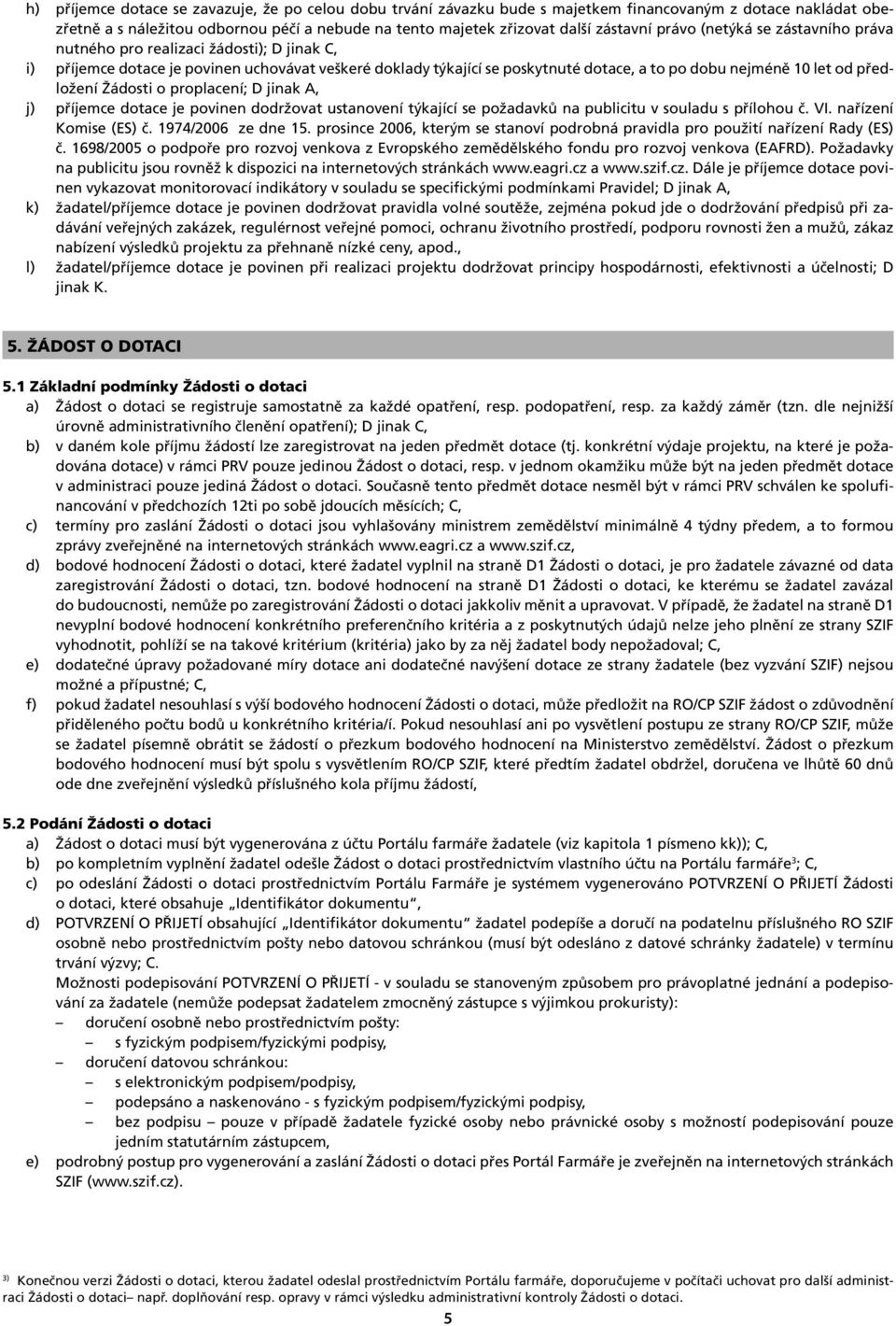 předložení Žádosti o proplacení; D jinak A, j) příjemce dotace je povinen dodržovat ustanovení týkající se požadavků na publicitu v souladu s přílohou č. VI. nařízení Komise (ES) č.