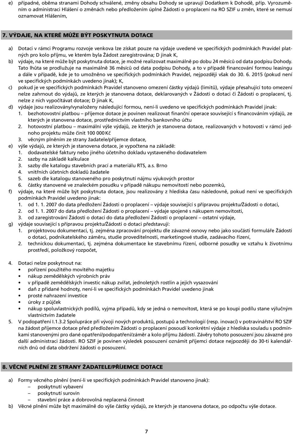 VÝDAJE, NA KTERÉ MŮŽE BÝT POSKYTNUTA DOTACE a) Dotaci v rámci Programu rozvoje venkova lze získat pouze na výdaje uvedené ve specifických podmínkách Pravidel platných pro kolo příjmu, ve kterém byla