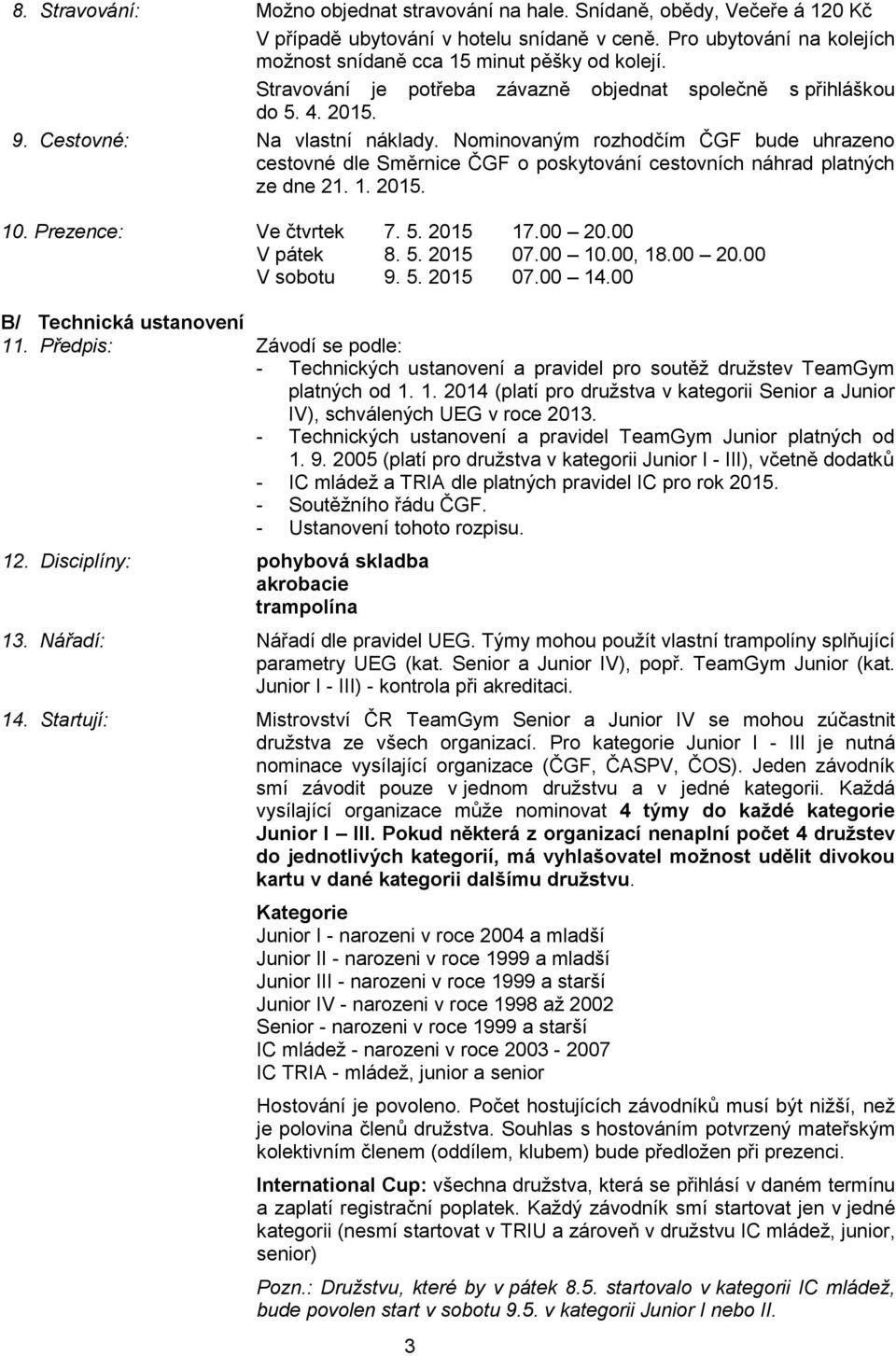 Nominovaným rozhodčím ČGF bude uhrazeno cestovné dle Směrnice ČGF o poskytování cestovních náhrad platných ze dne 21. 1. 2015. 10. Prezence: Ve čtvrtek 7. 5. 2015 17.00 20.00 V pátek 8. 5. 2015 07.