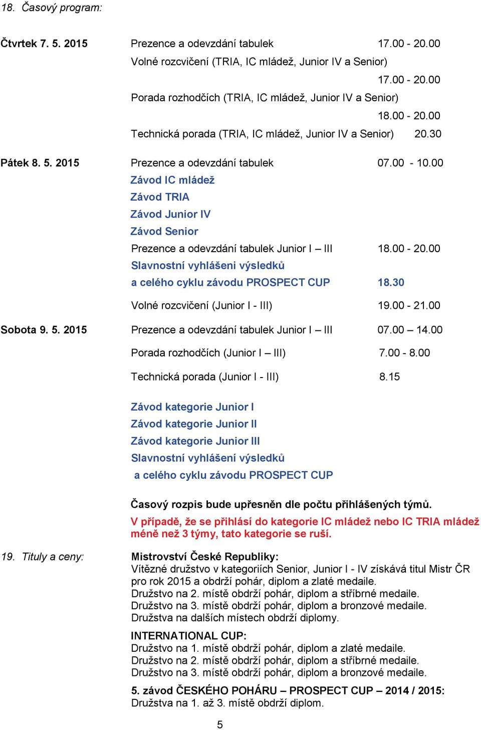 00 Závod IC mládež Závod TRIA Závod Junior IV Závod Senior Prezence a odevzdání tabulek Junior I III 18.00-20.00 Slavnostní vyhlášeni výsledků a celého cyklu závodu PROSPECT CUP 18.