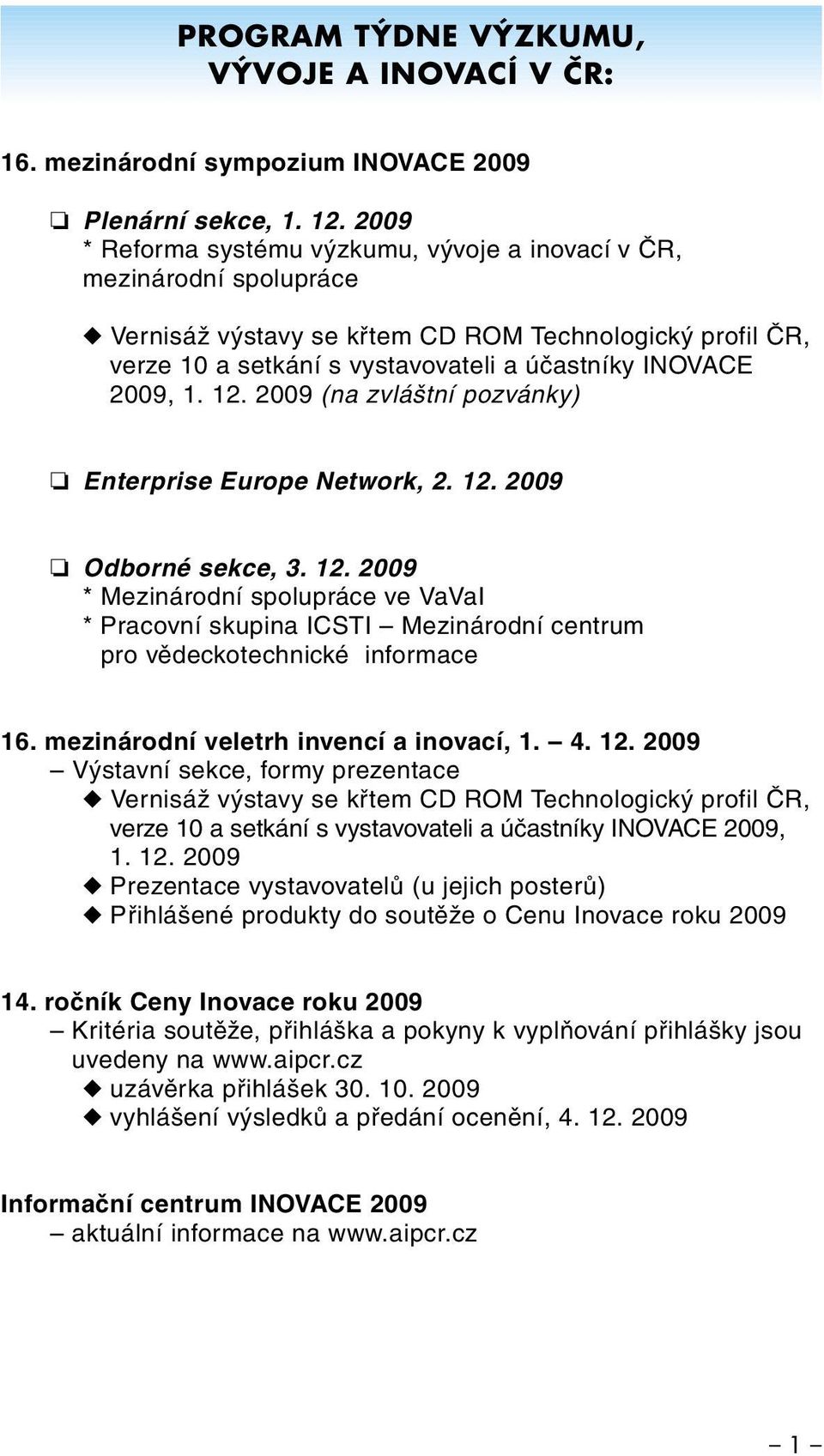 12. 2009 (na zvláštní pozvánky) Enterprise Europe Network, 2. 12. 2009 Odborné sekce, 3. 12. 2009 * Mezinárodní spolupráce ve VaVaI * Pracovní skupina ICSTI Mezinárodní centrum pro vědeckotechnické informace 16.