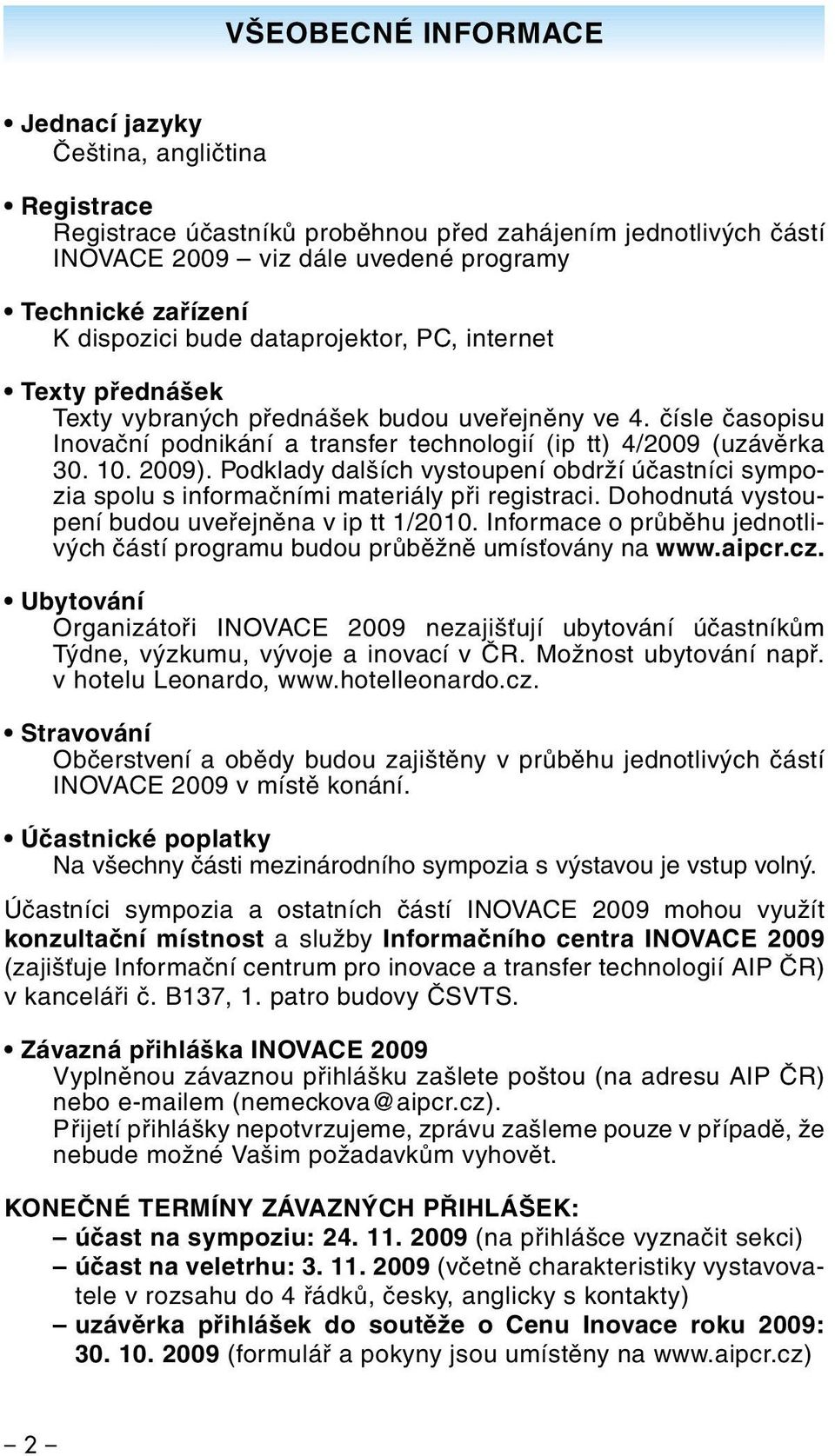 2009). Podklady dalších vystoupení obdrží účastníci sympozia spolu s informačními materiály při registraci. Dohodnutá vystoupení budou uveřejněna v ip tt 1/2010.