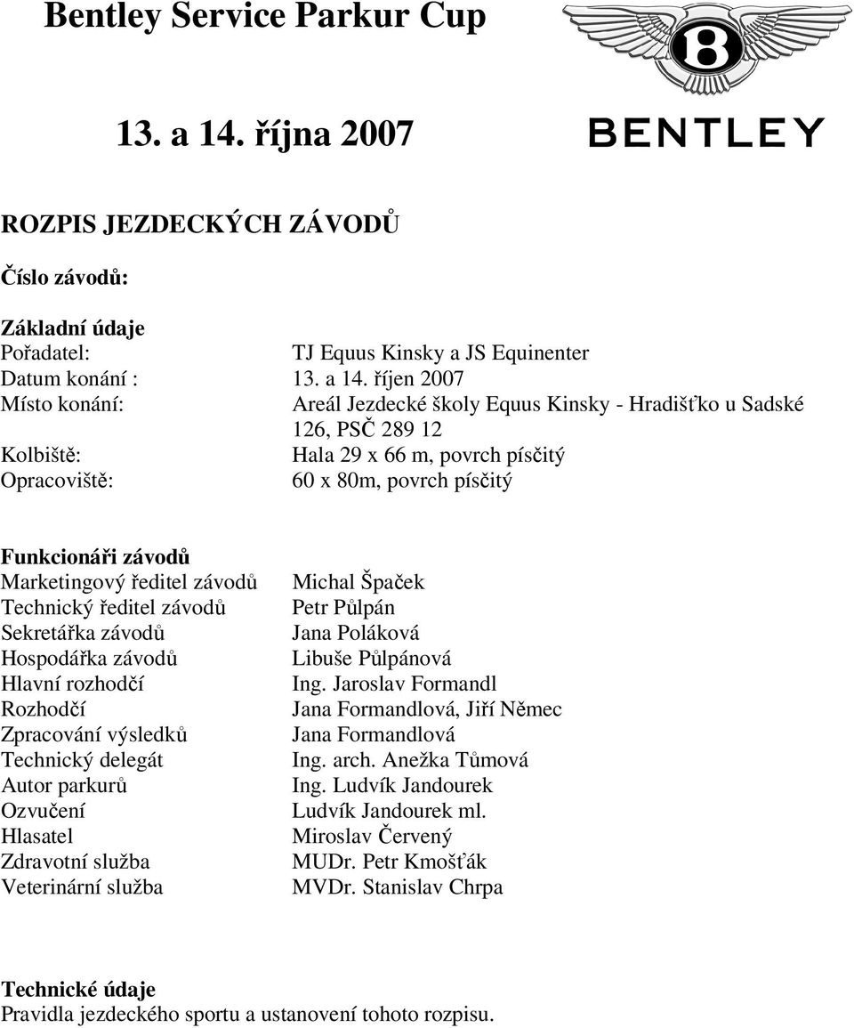 říjen 2007 Místo konání: Areál Jezdecké školy Equus Kinsky - Hradišťko u Sadské 126, PSČ 289 12 Kolbiště: Hala 29 x 66 m, povrch písčitý Opracoviště: 60 x 80m, povrch písčitý Funkcionáři závodů