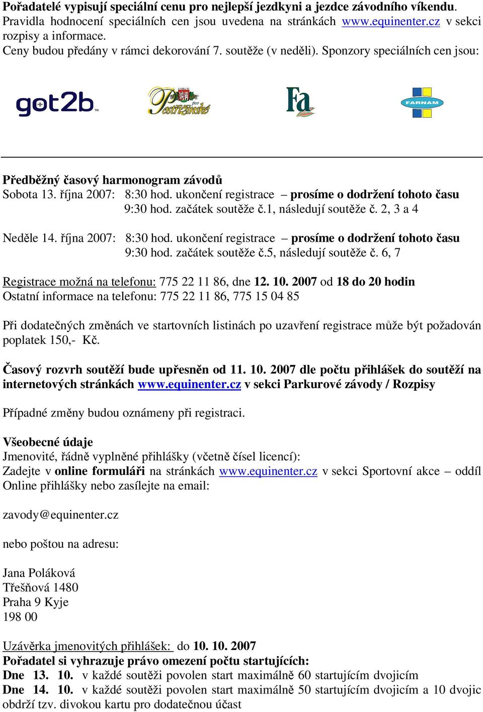 ukončení registrace prosíme o dodržení tohoto času Sobota 13. října 2007 9:30 hod. začátek soutěže č.1, následují soutěže č. 2, 3 a 4 Neděle 14. října 2007: 8:30 hod.