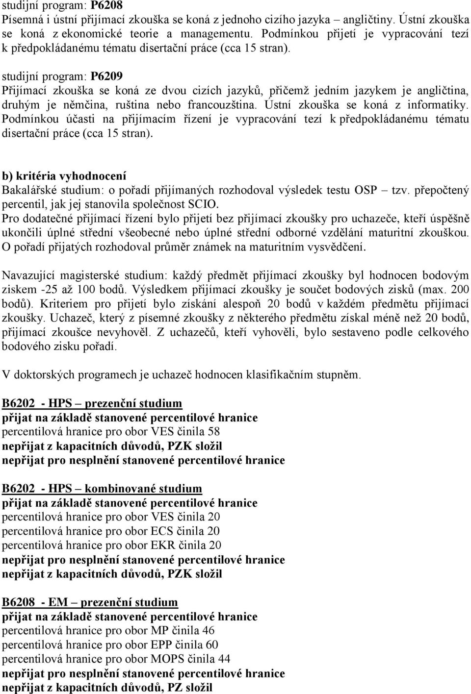 studijní program: P6209 Přijímací zkouška se koná ze dvou cizích jazyků, přičemž jedním jazykem je angličtina, druhým je němčina, ruština nebo francouzština. Ústní zkouška se koná z informatiky.