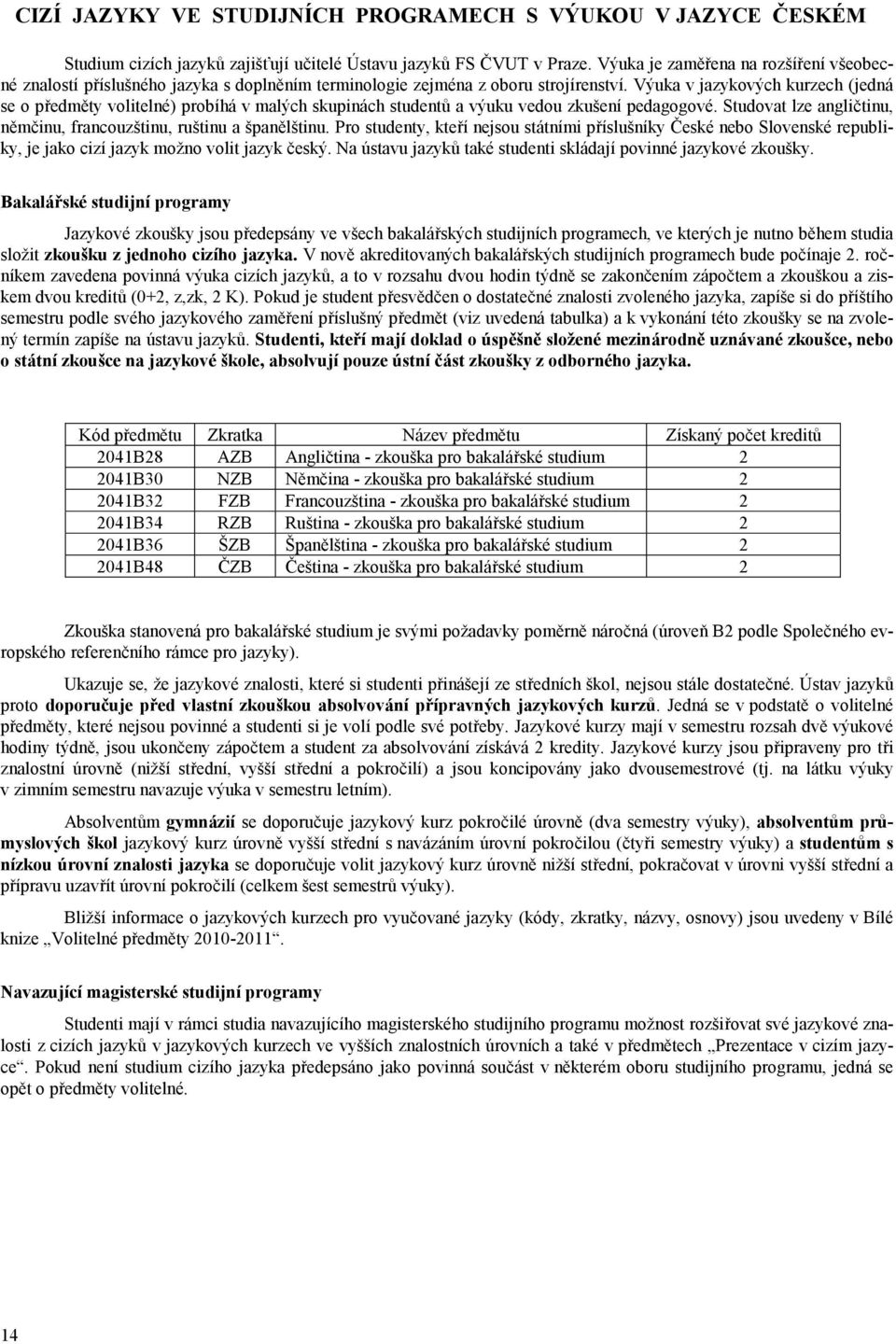 Výuka v jazykových kurzech (jedná se o předměty volitelné) probíhá v malých skupinách studentů a výuku vedou zkušení pedagogové. Studovat lze angličtinu, němčinu, francouzštinu, ruštinu a španělštinu.