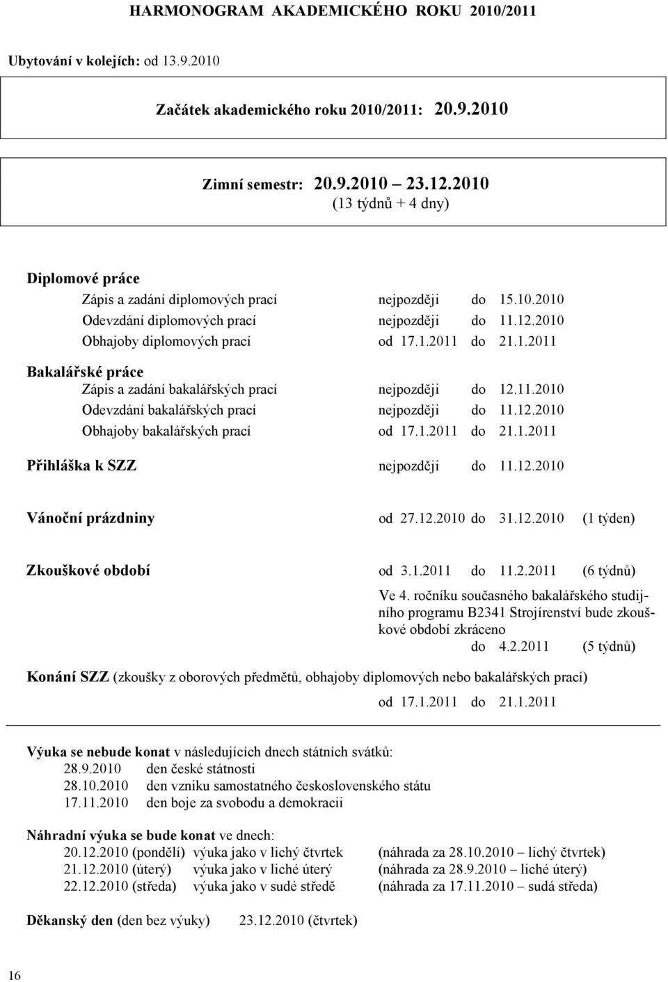 11.2010 Odevzdání bakalářských prací nejpozději do 11.12.2010 Obhajoby bakalářských prací od 17.1.2011 do 21.1.2011 Přihláška k SZZ nejpozději do 11.12.2010 Vánoční prázdniny od 27.12.2010 do 31.12.2010 (1 týden) Zkouškové období od 3.