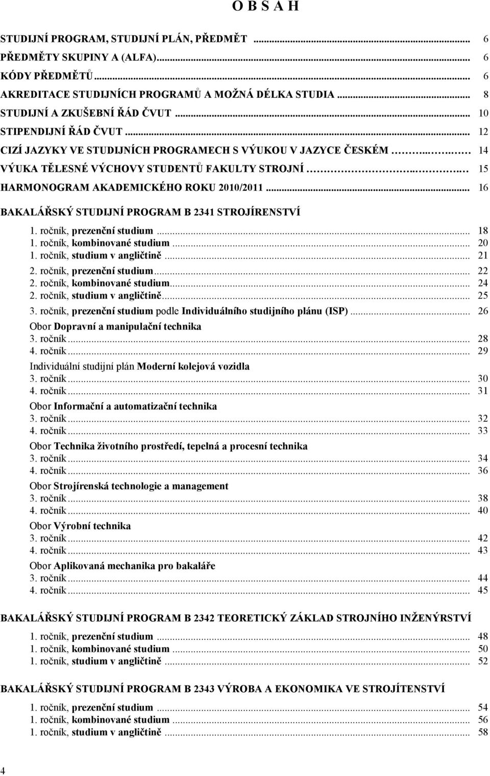 .. 16 BAKALÁŘSKÝ STUDIJNÍ PROGRAM B 2341 STROJÍRENSTVÍ 1. ročník, prezenční studium... 18 1. ročník, kombinované studium... 20 1. ročník, studium v angličtině... 21 2. ročník, prezenční studium... 22 2.