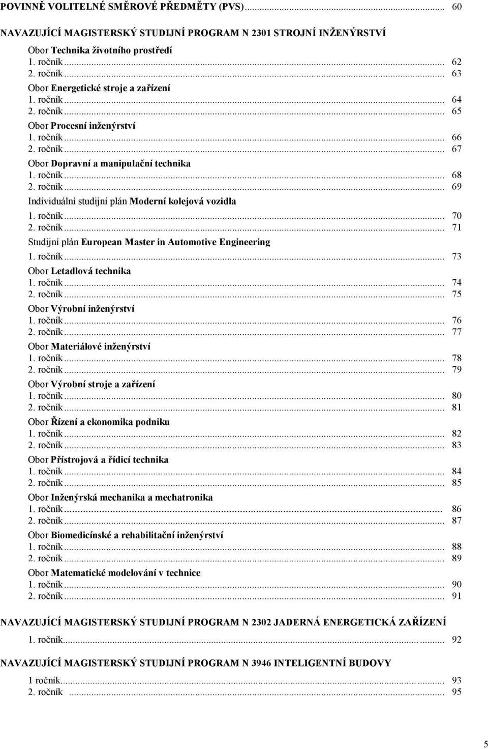 ročník... 70 2. ročník... 71 Studijní plán European Master in Automotive Engineering 1. ročník... 73 Obor Letadlová technika 1. ročník... 74 2. ročník... 75 Obor Výrobní inženýrství 1. ročník... 76 2.