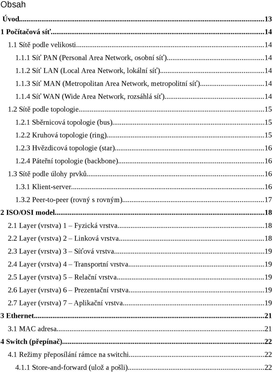 ..16 1.2.4 Páteřní topologie (backbone)...16 1.3 Sítě podle úlohy prvků...16 1.3.1 Klient-server...16 1.3.2 Peer-to-peer (rovný s rovným)...17 2 ISO/OSI model...18 2.1 Layer (vrstva) 1 Fyzická vrstva.