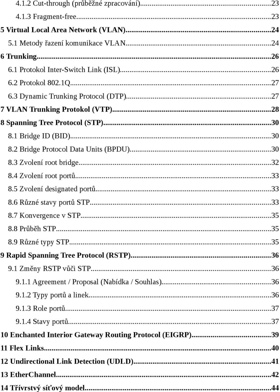 ..30 8.2 Bridge Protocol Data Units (BPDU)...30 8.3 Zvolení root bridge...32 8.4 Zvolení root portů...33 8.5 Zvolení designated portů...33 8.6 Různé stavy portů STP...33 8.7 Konvergence v STP...35 8.