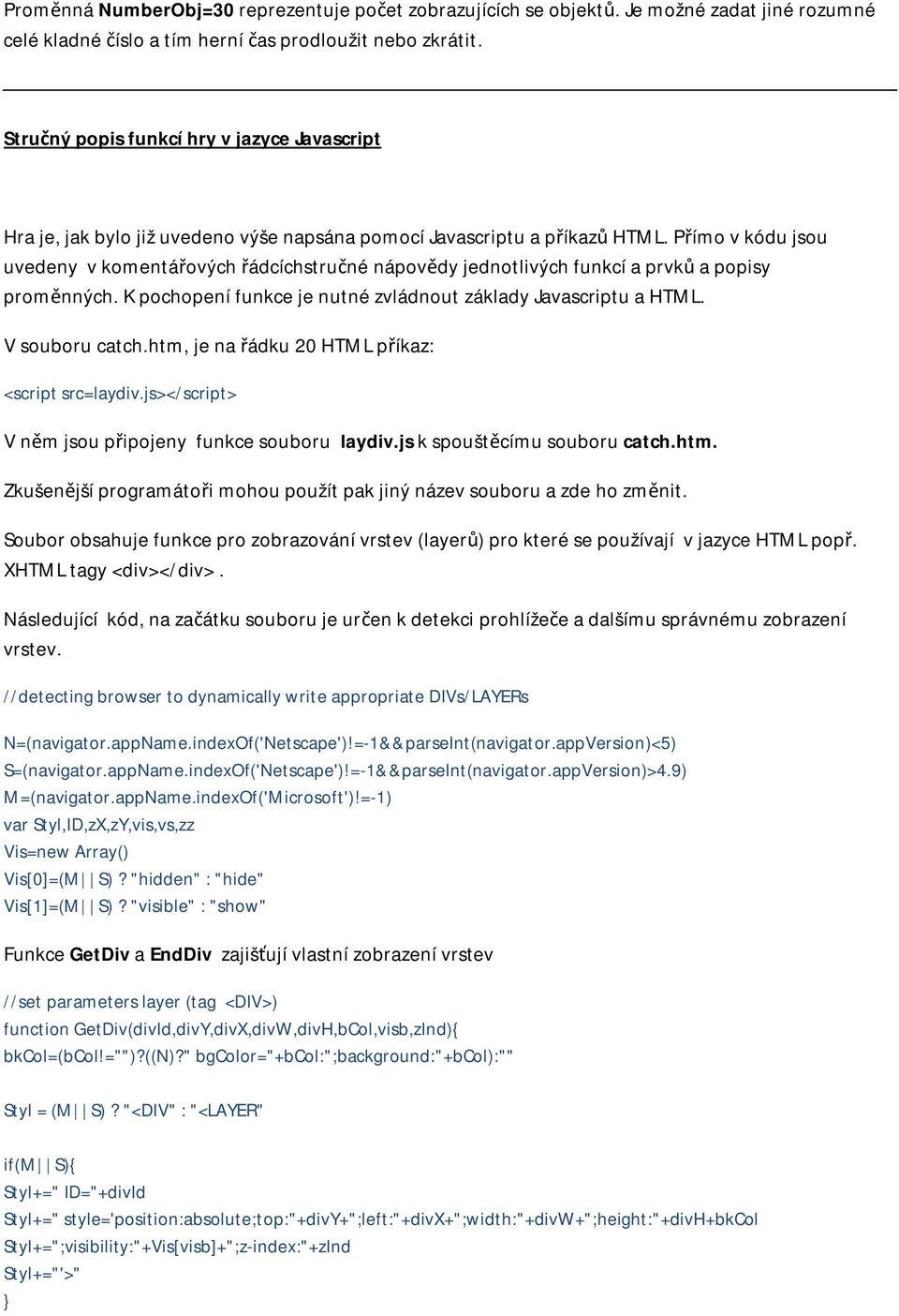 Přímo v kódu jsou uvedeny v komentářových řádcíchstručné nápovědy jednotlivých funkcí a prvků a popisy proměnných. K pochopení funkce je nutné zvládnout základy Javascriptu a HTML. V souboru catch.