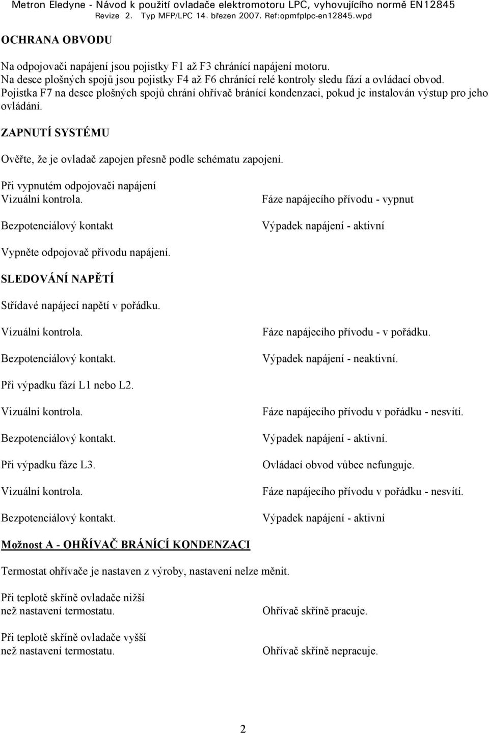 Při vypnutém odpojovači napájení Bezpotenciálový kontakt Fáze napájecího přívodu - vypnut Výpadek napájení - aktivní Vypněte odpojovač přívodu napájení.