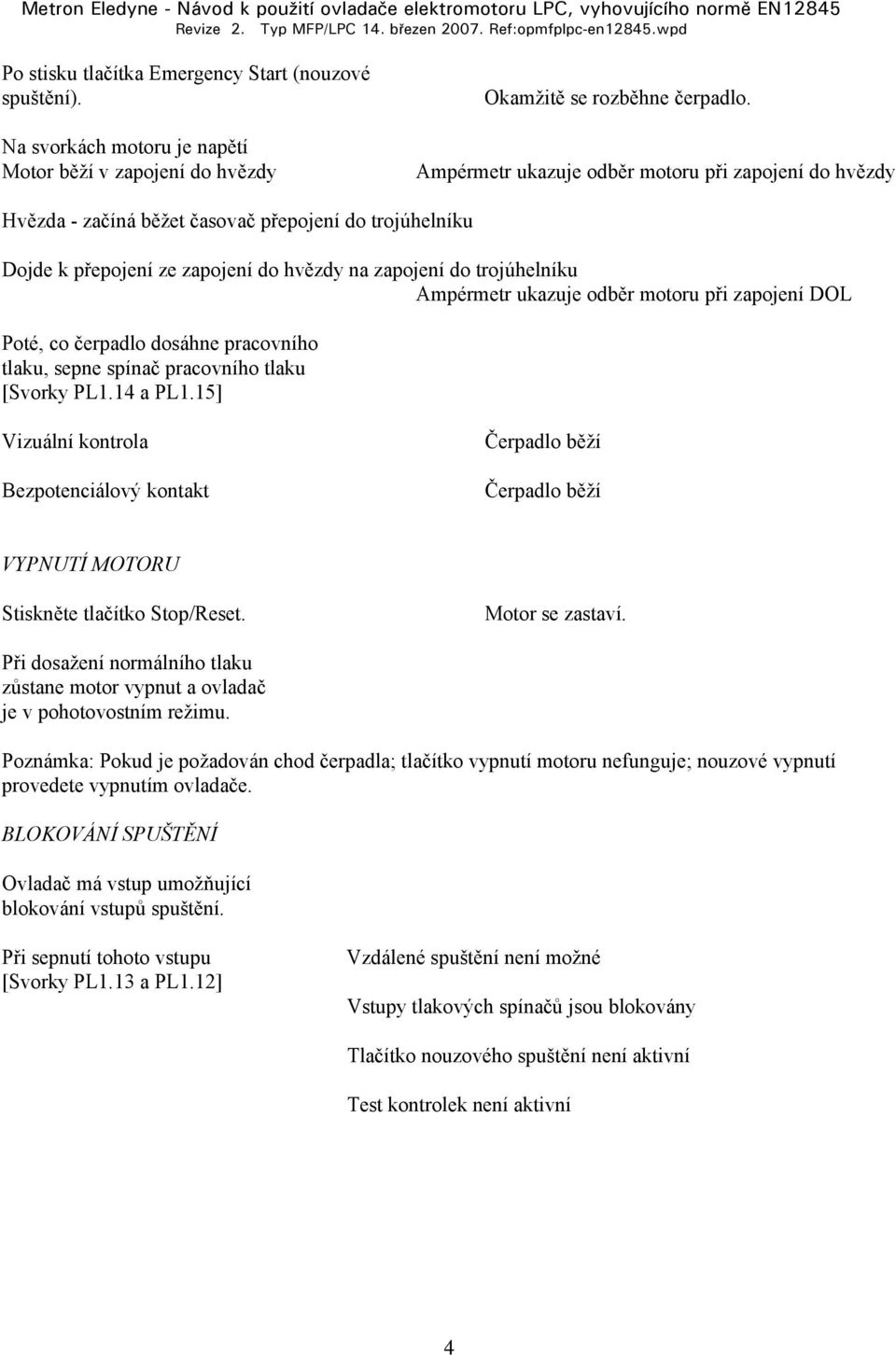 odběr motoru při zapojení DOL Poté, co čerpadlo dosáhne pracovního tlaku, sepne spínač pracovního tlaku [Svorky PL1.14 a PL1.15] Bezpotenciálový kontakt VYPNUTÍ MOTORU Stiskněte tlačítko Stop/Reset.