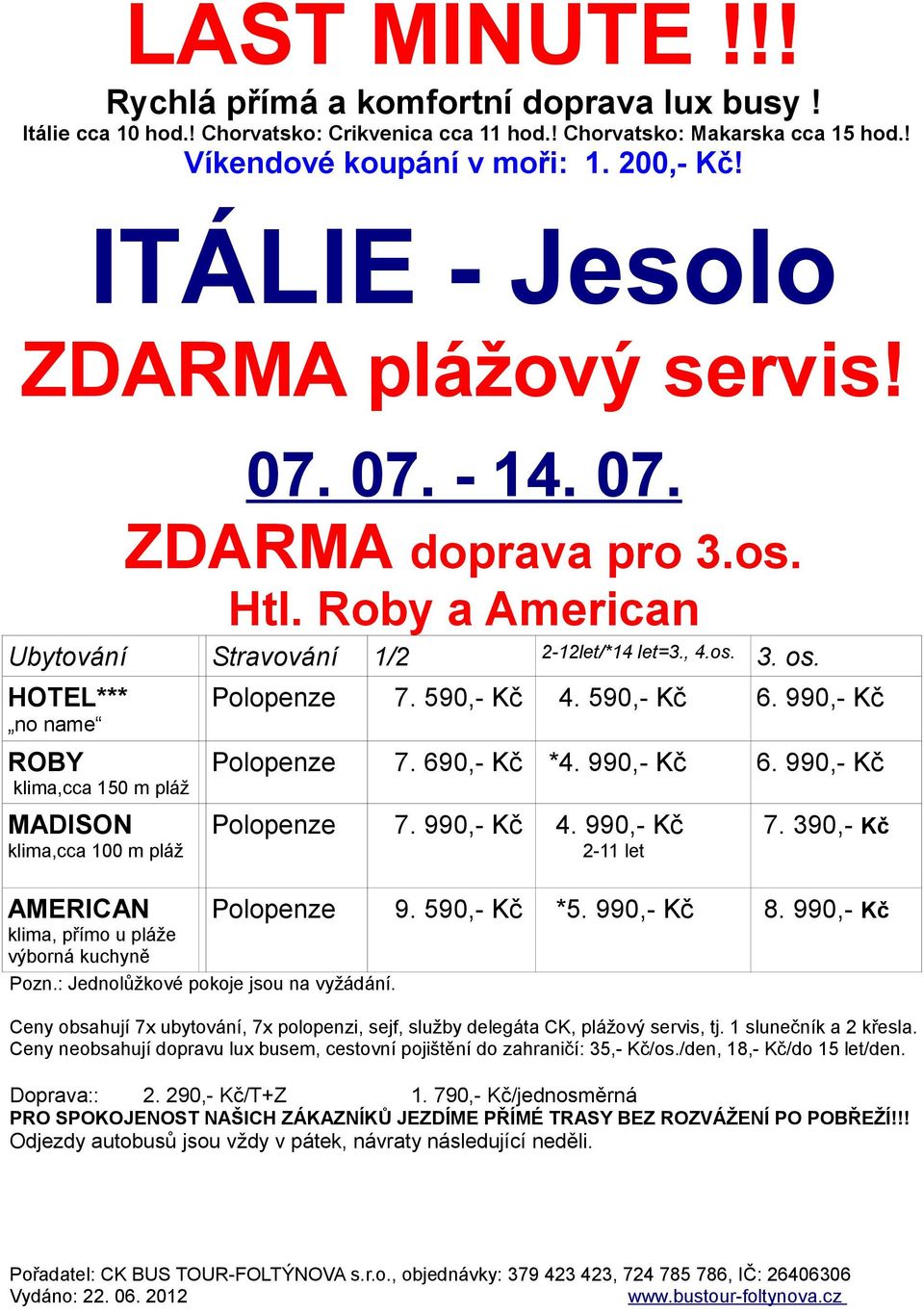 990,- Kč 2-11 let 7. 390,- Kč AMERICAN klima, přímo u pláže výborná kuchyně Pozn.: Jednolůžkové pokoje jsou na vyžádání. Polopenze 9. 590,- Kč *5. 990,- Kč 8.