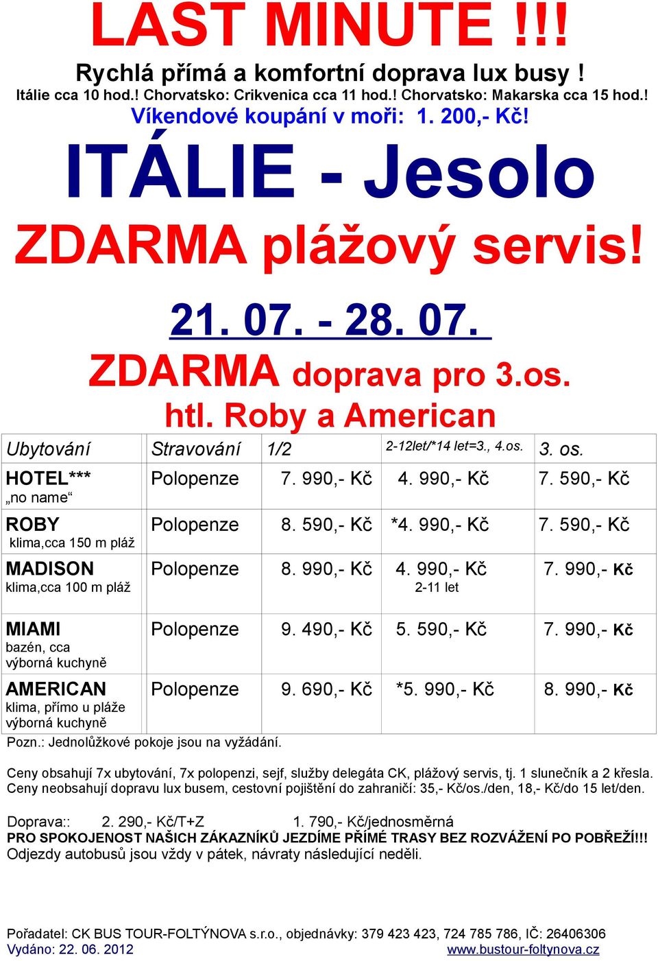 990,- Kč MIAMI bazén, cca výborná kuchyně Polopenze 9. 490,- Kč 5. 590,- Kč 7. 990,- Kč AMERICAN klima, přímo u pláže výborná kuchyně Pozn.: Jednolůžkové pokoje jsou na vyžádání. Polopenze 9. 690,- Kč *5.