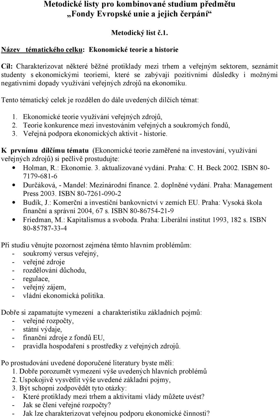 pozitivními důsledky i možnými negativními dopady využívání veřejných zdrojů na ekonomiku. Tento tématický celek je rozdělen do dále uvedených dílčích témat: 1.