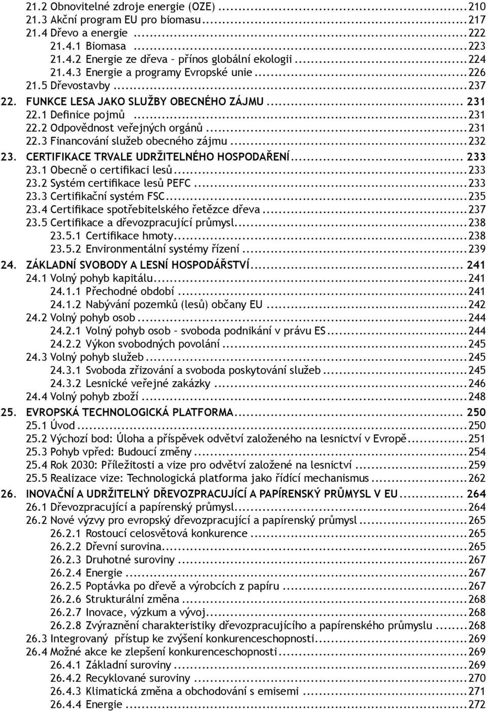 CERTIFIKACE TRVALE UDRŽITELNÉHO HOSPODAŘENÍ... 233 23.1 Obecně o certifikaci lesů...233 23.2 Systém certifikace lesů PEFC...233 23.3 Certifikační systém FSC...235 23.