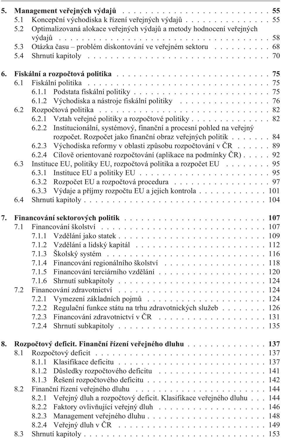 1.1 Podstata fiskální politiky........................ 75 6.1.2 Východiska a nástroje fiskální politiky................ 76 6.2 Rozpoètová politika.............................. 82 6.2.1 Vztah veøejné politiky a rozpoètové politiky.