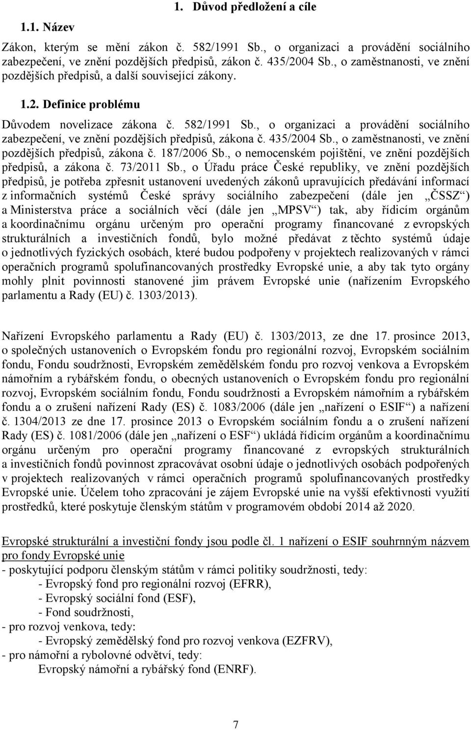 , o organizaci a provádění sociálního zabezpečení, ve znění pozdějších předpisů, zákona č. 435/2004 Sb., o zaměstnanosti, ve znění pozdějších předpisů, zákona č. 187/2006 Sb.