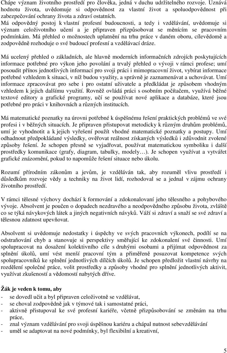 Má odpovědný postoj k vlastní profesní budoucnosti, a tedy i vzdělávání, uvědomuje si význam celoživotního učení a je připraven přizpůsobovat se měnícím se pracovním podmínkám.