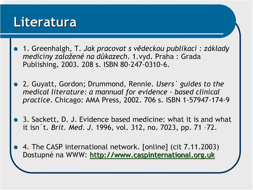 Users guides to the medical literature: : a mannual for evidence based clinical practice.. Chicago: AMA Press,, 2002. 706 s. ISBN 1-579471 57947-174-9 3.