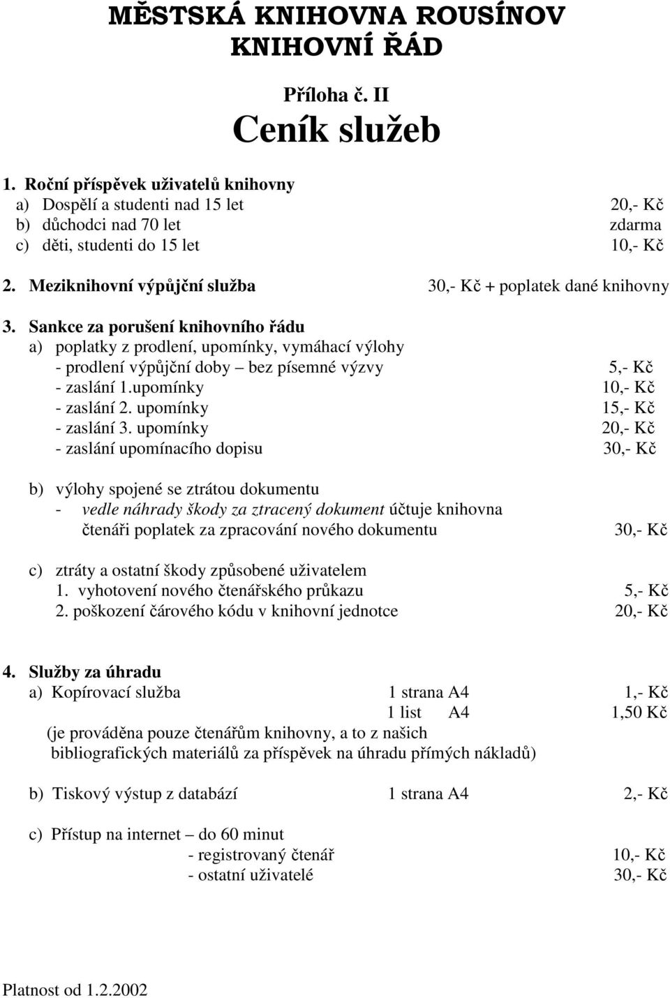 Sankce za porušení knihovního řádu a) poplatky z prodlení, upomínky, vymáhací výlohy - prodlení výpůjční doby bez písemné výzvy 5,- Kč - zaslání 1.upomínky 10,- Kč - zaslání 2.
