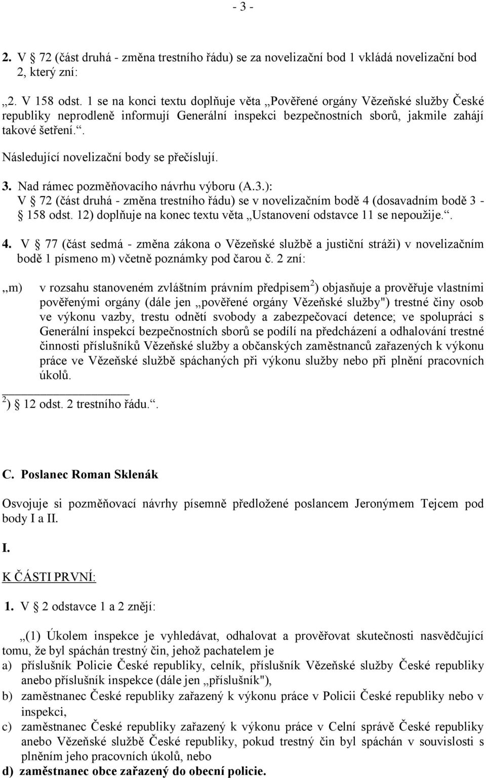 . Následující novelizační body se přečíslují. 3. Nad rámec pozměňovacího návrhu výboru (A.3.): V 72 (část druhá - změna trestního řádu) se v novelizačním bodě 4 (dosavadním bodě 3-158 odst.