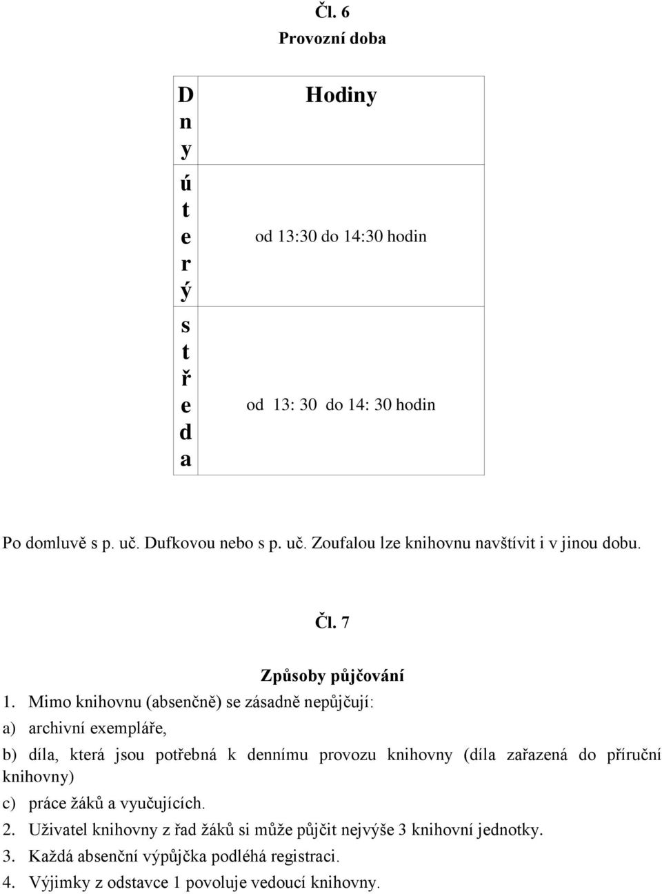 Mimo knihovnu (absenčně) se zásadně nepůjčují: a) archivní exempláře, b) díla, která jsou potřebná k dennímu provozu knihovny (díla zařazená do