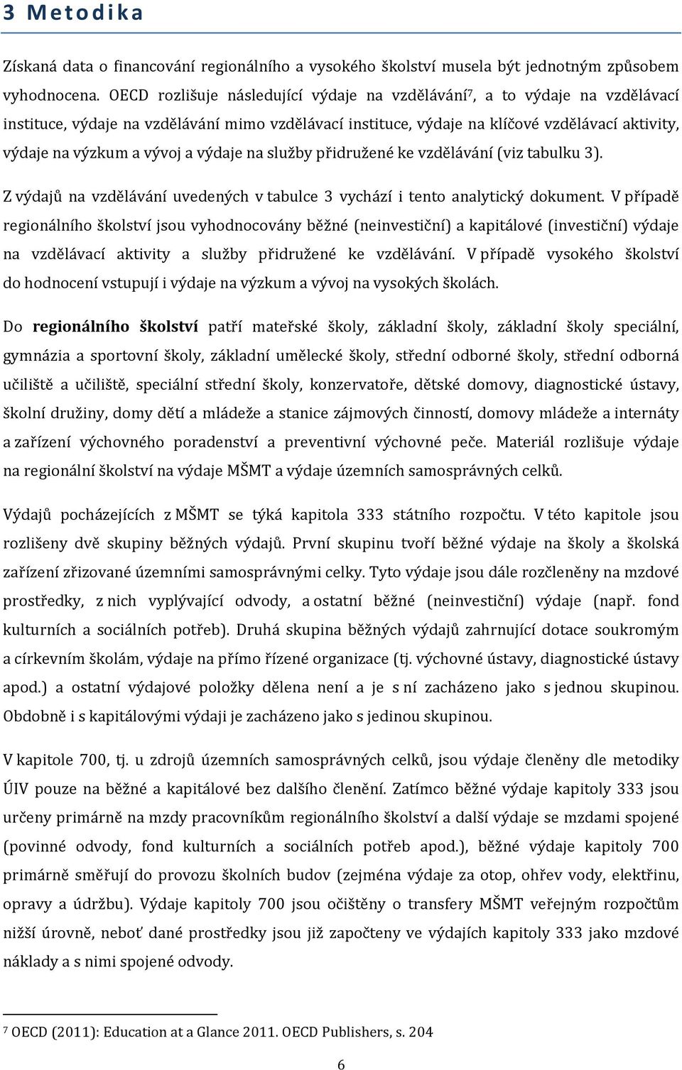 a výdaje na služby přidružené ke vzdělávání (viz tabulku 3). Z výdajů na vzdělávání uvedených v tabulce 3 vychází i tento analytický dokument.