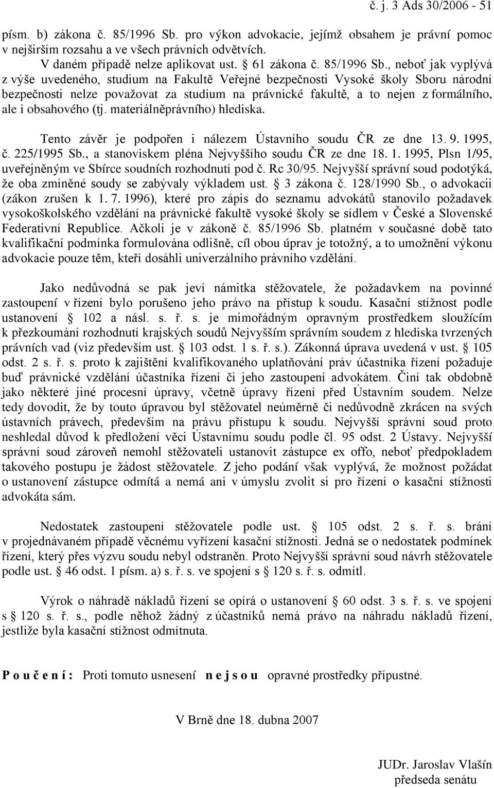 , neboť jak vyplývá z výše uvedeného, studium na Fakultě Veřejné bezpečnosti Vysoké školy Sboru národní bezpečnosti nelze považovat za studium na právnické fakultě, a to nejen z formálního, ale i