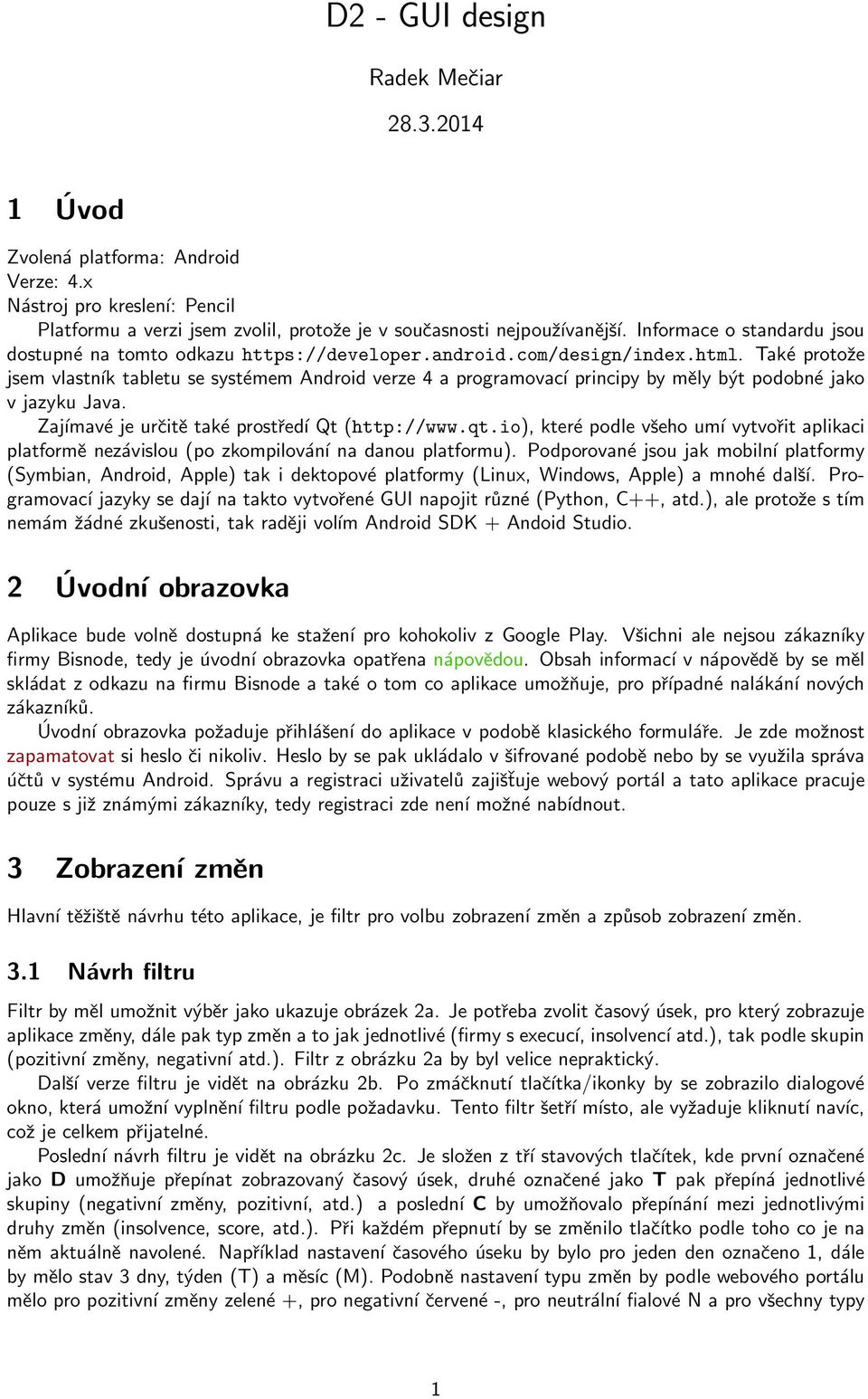 Také protože jsem vlastník tabletu se systémem Android verze 4 a programovací principy by měly být podobné jako v jazyku Java. Zajímavé je určitě také prostředí Qt (http://www.qt.