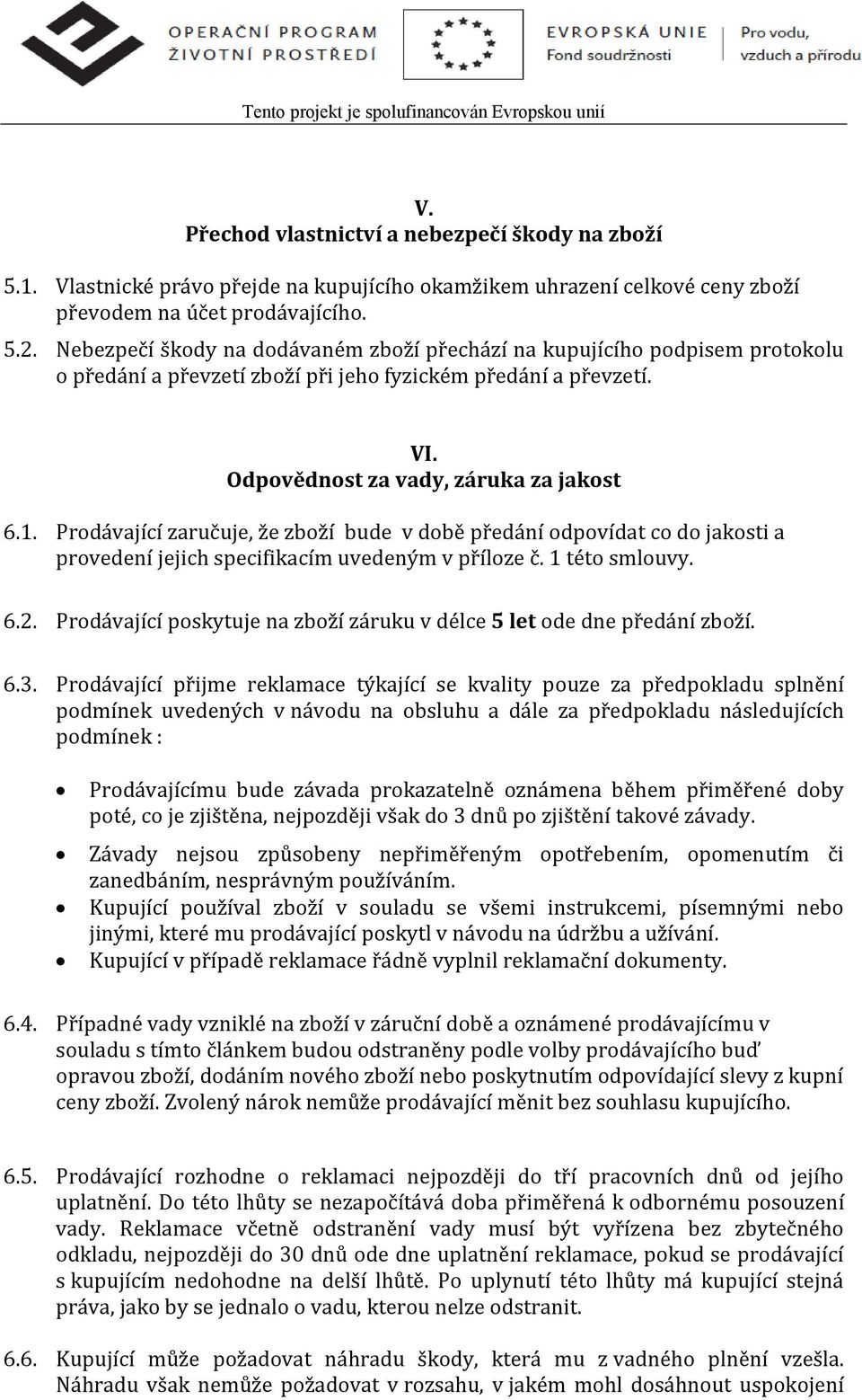 Prodávající zaručuje, že zboží bude v době předání odpovídat co do jakosti a provedení jejich specifikacím uvedeným v příloze č. 1 této smlouvy. 6.2.