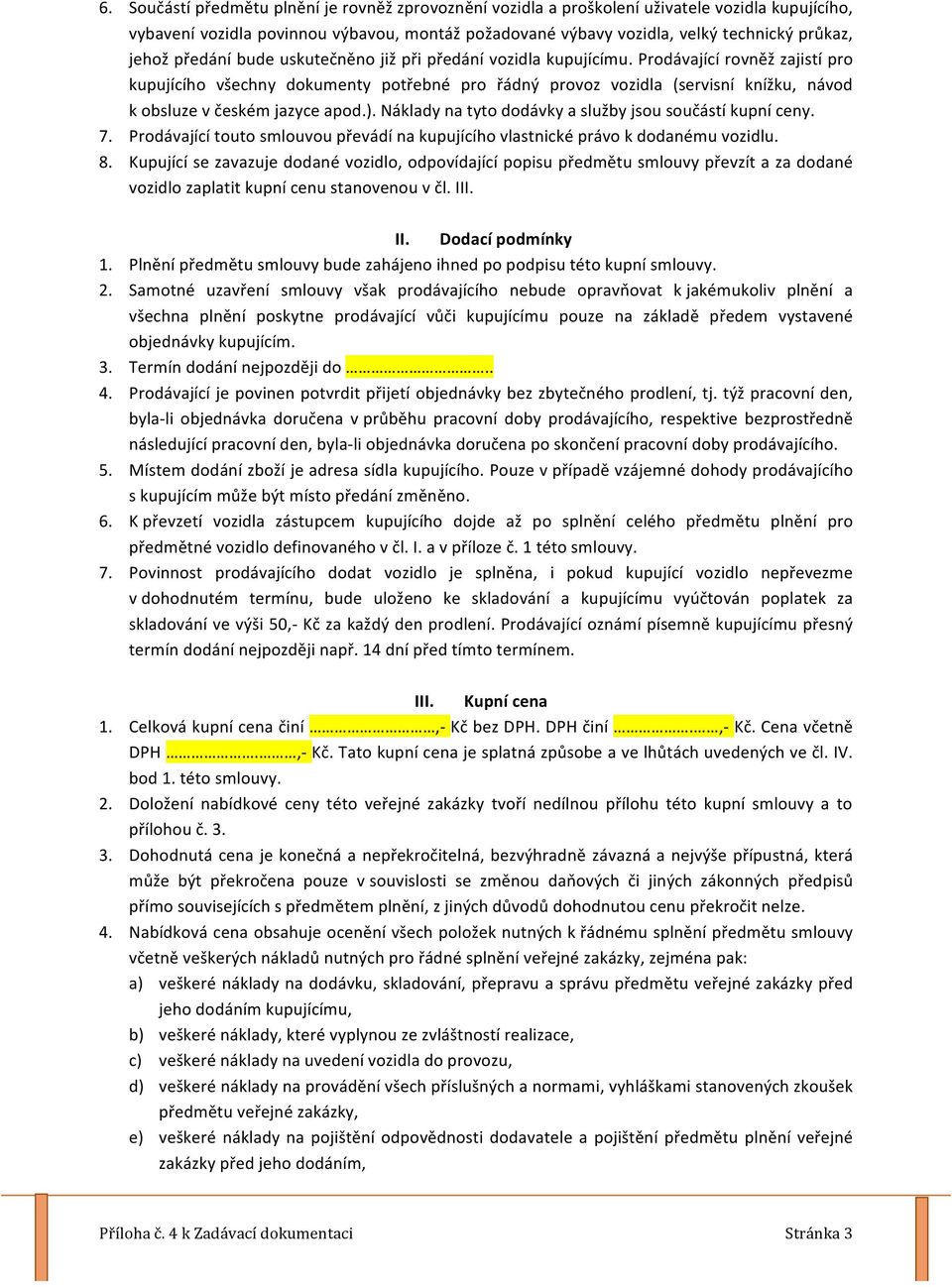 Prodávající rovněž zajistí pro kupujícího všechny dokumenty potřebné pro řádný provoz vozidla (servisní knížku, návod k obsluze v českém jazyce apod.).