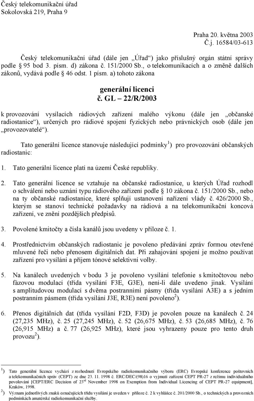 GL 22/R/2003 k provozování vysílacích rádiových zařízení malého výkonu (dále jen občanské radiostanice ), určených pro rádiové spojení fyzických nebo právnických osob (dále jen provozovatelé ).