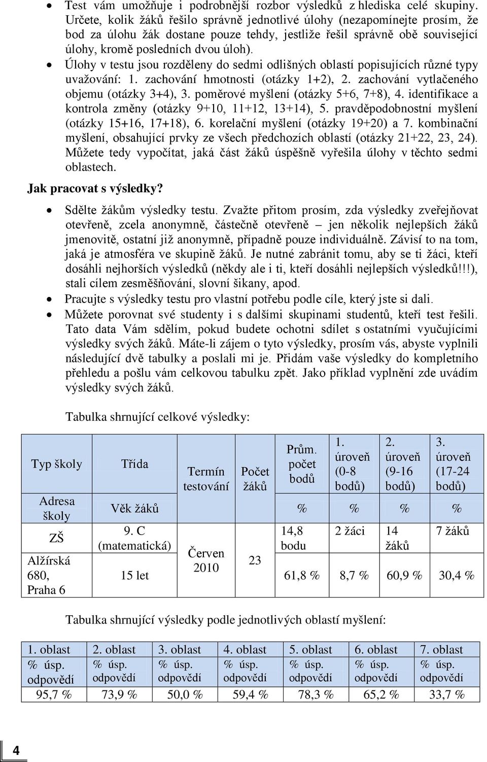 Úlohy v testu jsou rozděleny do sedmi odlišných oblastí popisujících různé typy uvažování: 1. zachování hmotnosti (otázky 1+2), 2. zachování vytlačeného objemu (otázky 3+4), 3.