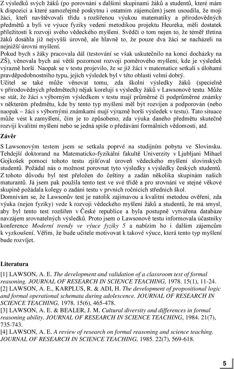 Svědčí o tom nejen to, že téměř třetina žáků dosáhla již nejvyšší úrovně, ale hlavně to, že pouze dva žáci se nacházeli na nejnižší úrovni myšlení.