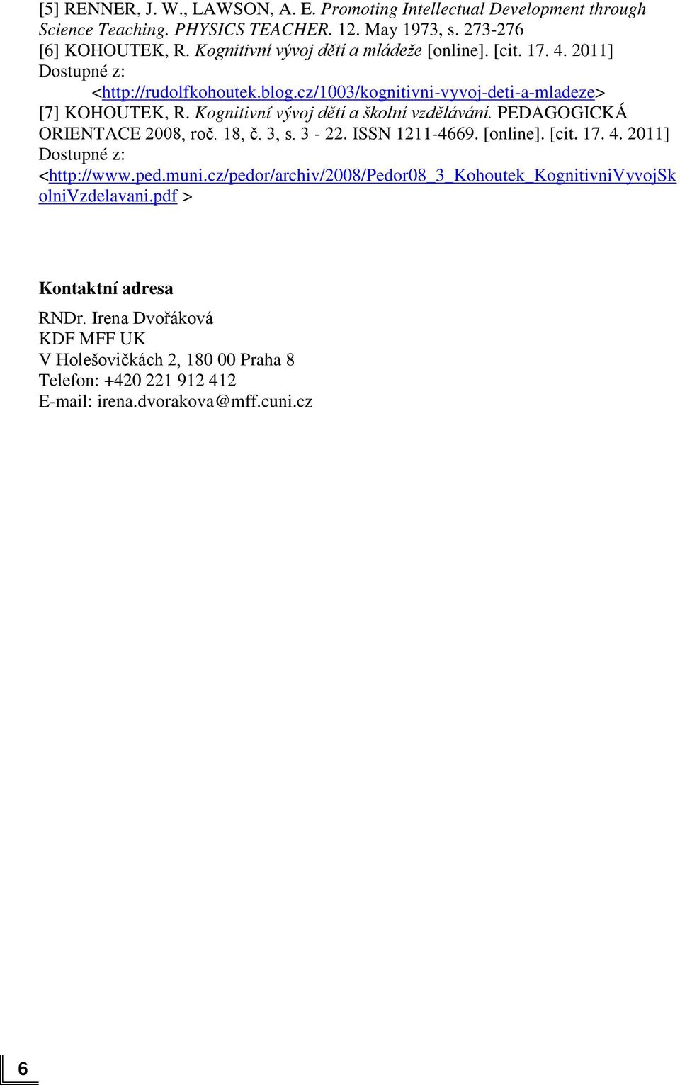 Kognitivní vývoj dětí a školní vzdělávání. PEDAGOGICKÁ ORIENTACE 2008, roč. 18, č. 3, s. 3-22. ISSN 1211-4669. [online]. [cit. 17. 4. 2011] Dostupné z: <http://www.ped.muni.