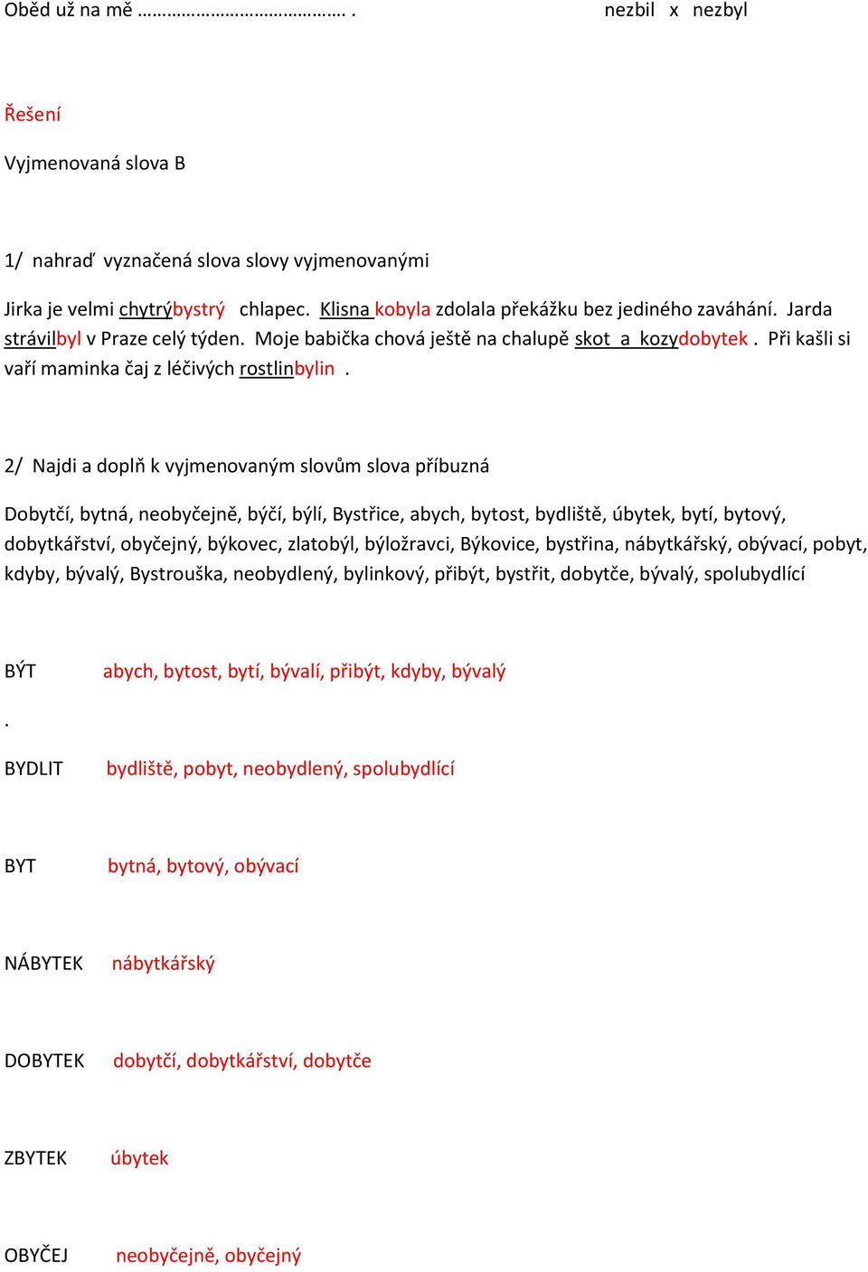 2/ Najdi a doplň k vyjmenovaným slovům slova příbuzná Dobytčí, bytná, neobyčejně, býčí, býlí, Bystřice, abych, bytost, bydliště, úbytek, bytí, bytový, dobytkářství, obyčejný, býkovec, zlatobýl,