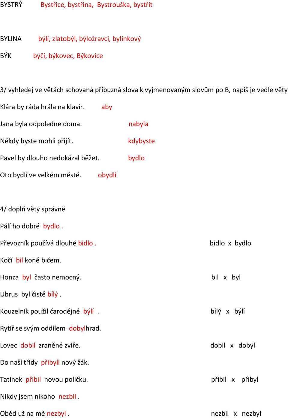 obydlí 4/ doplň věty správně Pálí ho dobré bydlo. Převozník používá dlouhé bidlo. bidlo x bydlo Kočí bil koně bičem. Honza byl často nemocný. bil x byl Ubrus byl čistě bílý.